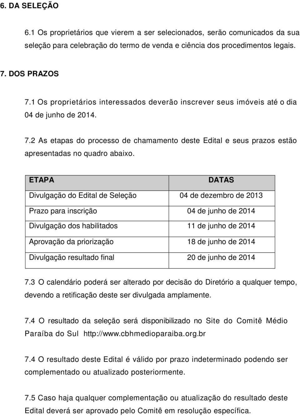 ETAPA DATAS Divulgação do Edital de Seleção 04 de dezembro de 2013 Prazo para inscrição 04 de junho de 2014 Divulgação dos habilitados 11 de junho de 2014 Aprovação da priorização 18 de junho de 2014