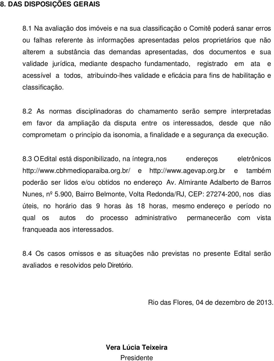 apresentadas, dos documentos e sua validade jurídica, mediante despacho fundamentado, registrado em ata e acessível a todos, atribuindo-lhes validade e eficácia para fins de habilitação e