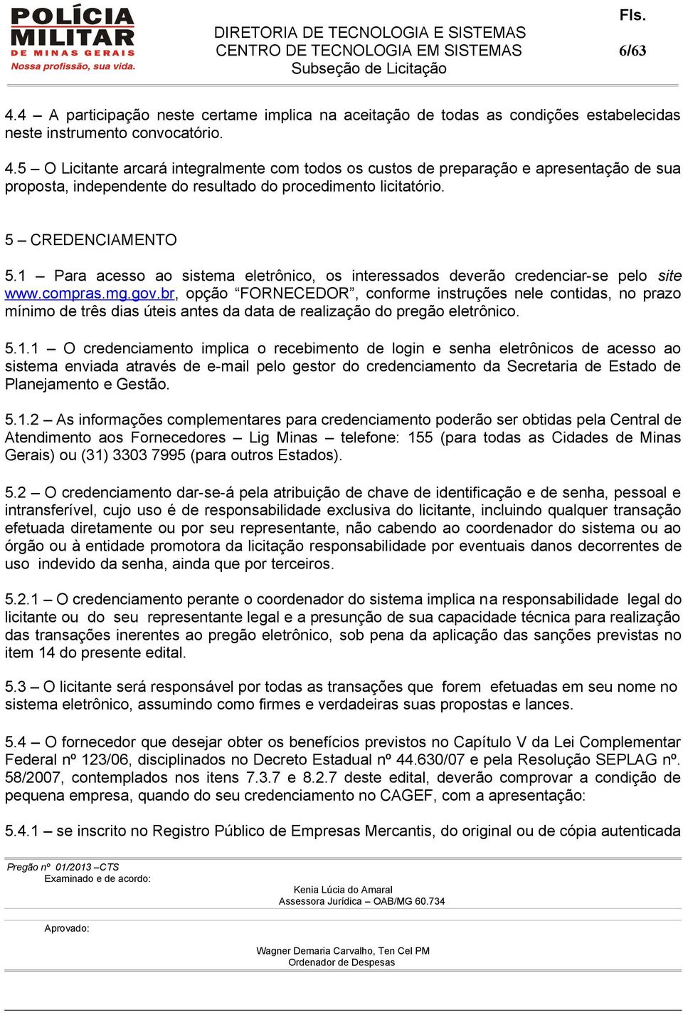 br, opção FORNECEDOR, conforme instruções nele contidas, no prazo mínimo de três dias úteis antes da data de realização do pregão eletrônico. 5.1.