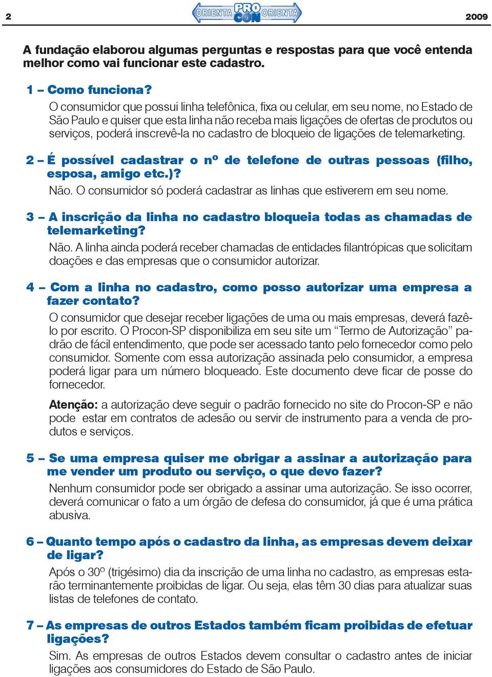 no cadastro de bloqueio de ligações de telemarketing. 2 É possível cadastrar o nº de telefone de outras pessoas (filho, esposa, amigo etc.)? Não.