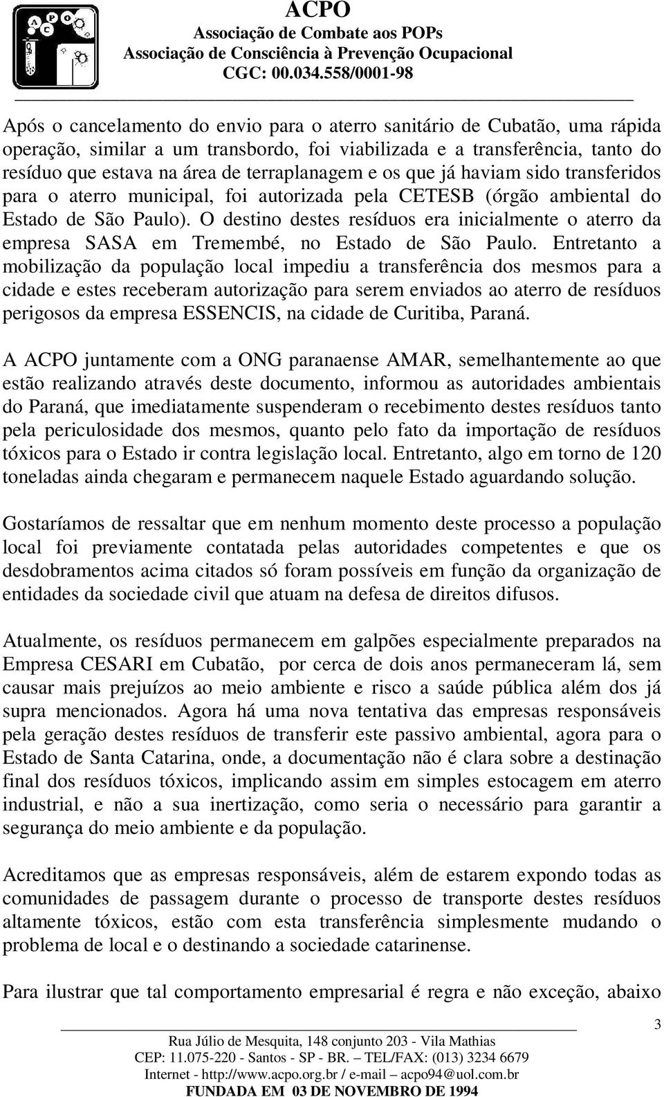 O destino destes resíduos era inicialmente o aterro da empresa SASA em Tremembé, no Estado de São Paulo.