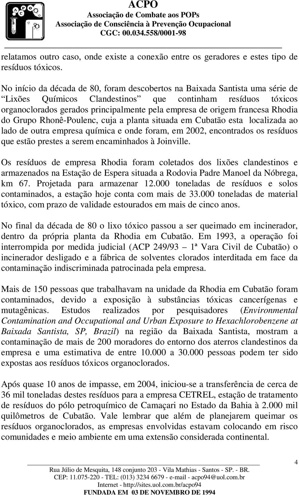 francesa Rhodia do Grupo Rhonê-Poulenc, cuja a planta situada em Cubatão esta localizada ao lado de outra empresa química e onde foram, em 2002, encontrados os resíduos que estão prestes a serem