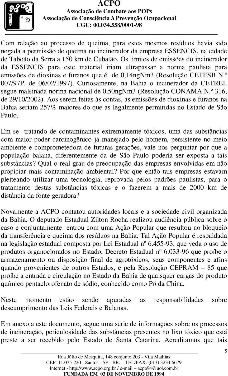 º 007/97P, de 06/02/1997). Curiosamente, na Bahia o incinerador da CETREL segue malsinada norma nacional de 0,50ngNm3 (Resolução CONAMA N.º 316, de 29/10/2002).