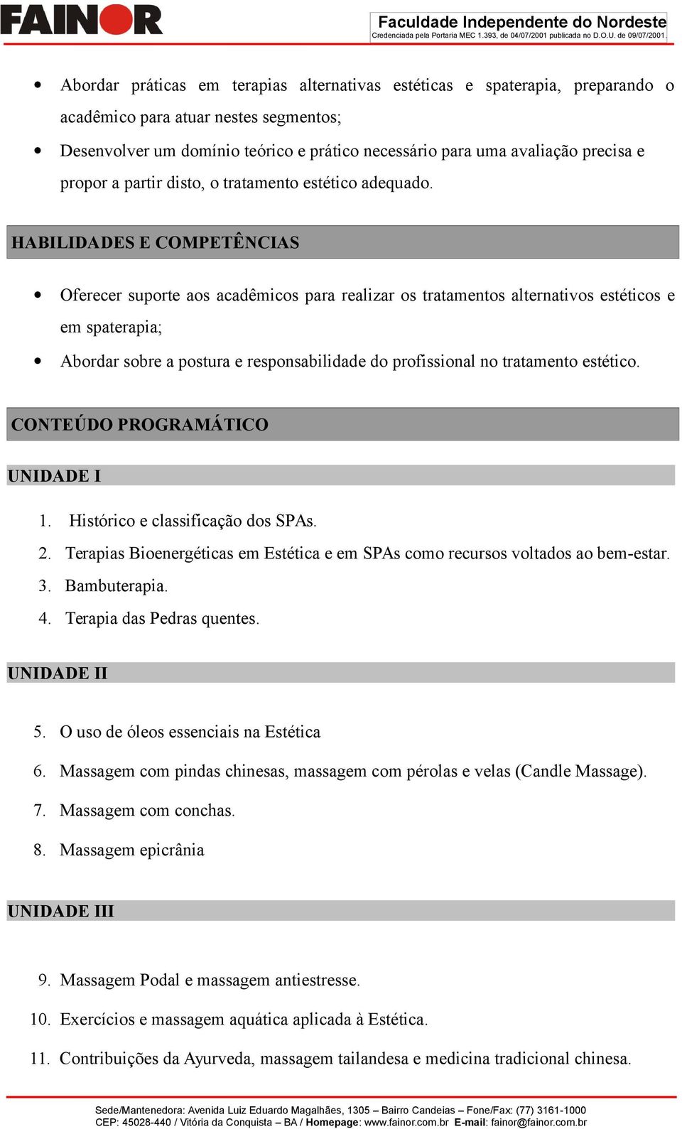 HABILIDADES E COMPETÊNCIAS Oferecer suporte aos acadêmicos para realizar os tratamentos alternativos estéticos e em spaterapia; Abordar sobre a postura e responsabilidade do profissional no