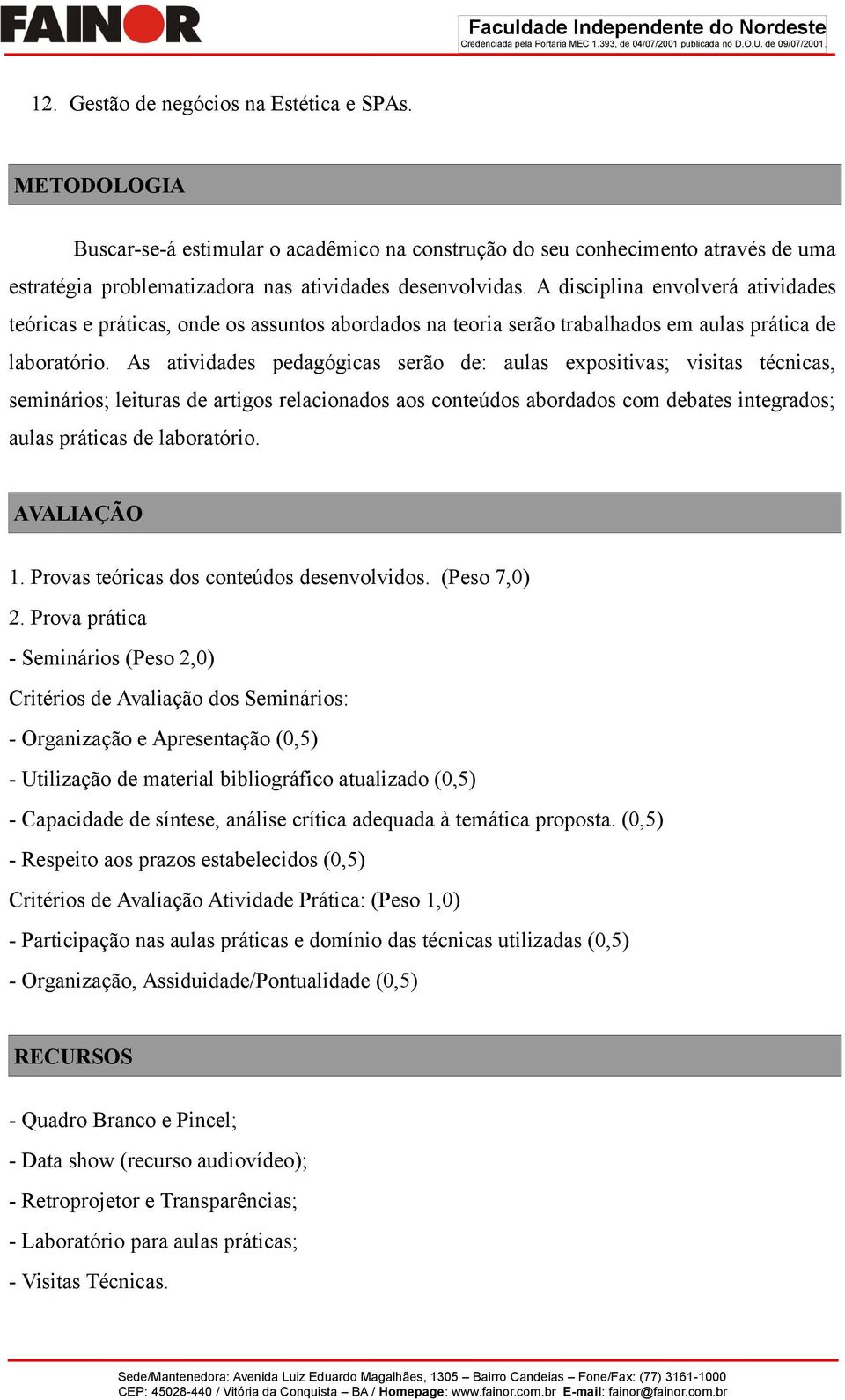 As atividades pedagógicas serão de: aulas expositivas; visitas técnicas, seminários; leituras de artigos relacionados aos conteúdos abordados com debates integrados; aulas práticas de laboratório.