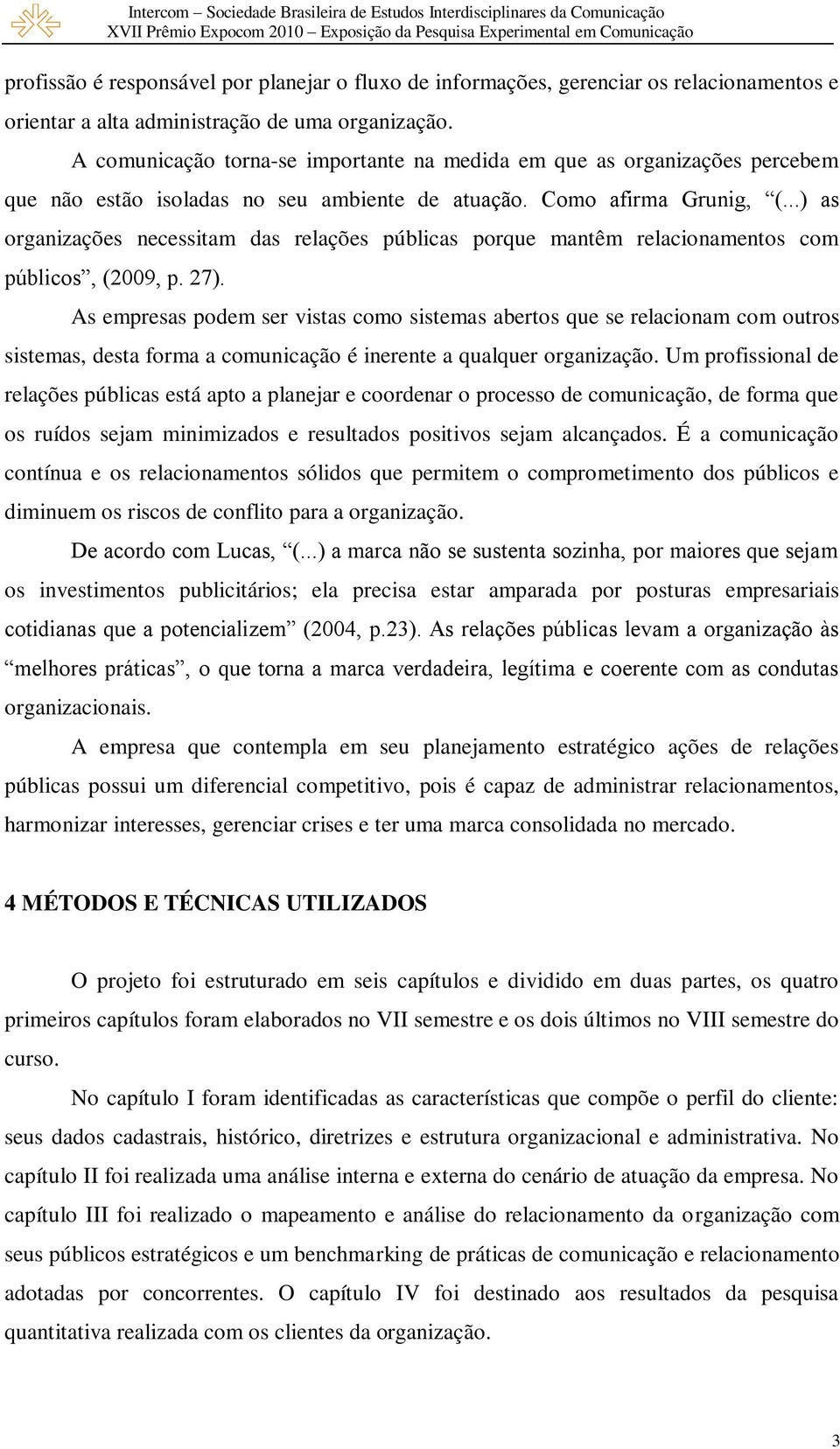 ..) as organizações necessitam das relações públicas porque mantêm relacionamentos com públicos, (2009, p. 27).