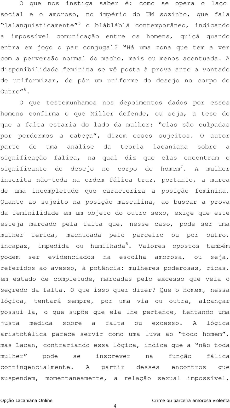 A disponibilidade feminina se vê posta à prova ante a vontade de uniformizar, de pôr um uniforme do desejo no corpo do Outro 6.