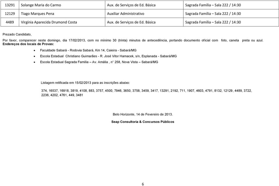 Básica Sagrada Família Sala 222 / 14:30 Prezado Candidato, Por favor, comparecer neste domingo, dia 17/02/2013, com no mínimo 30 (trinta) minutos de antecedência, portando documento oficial com foto,