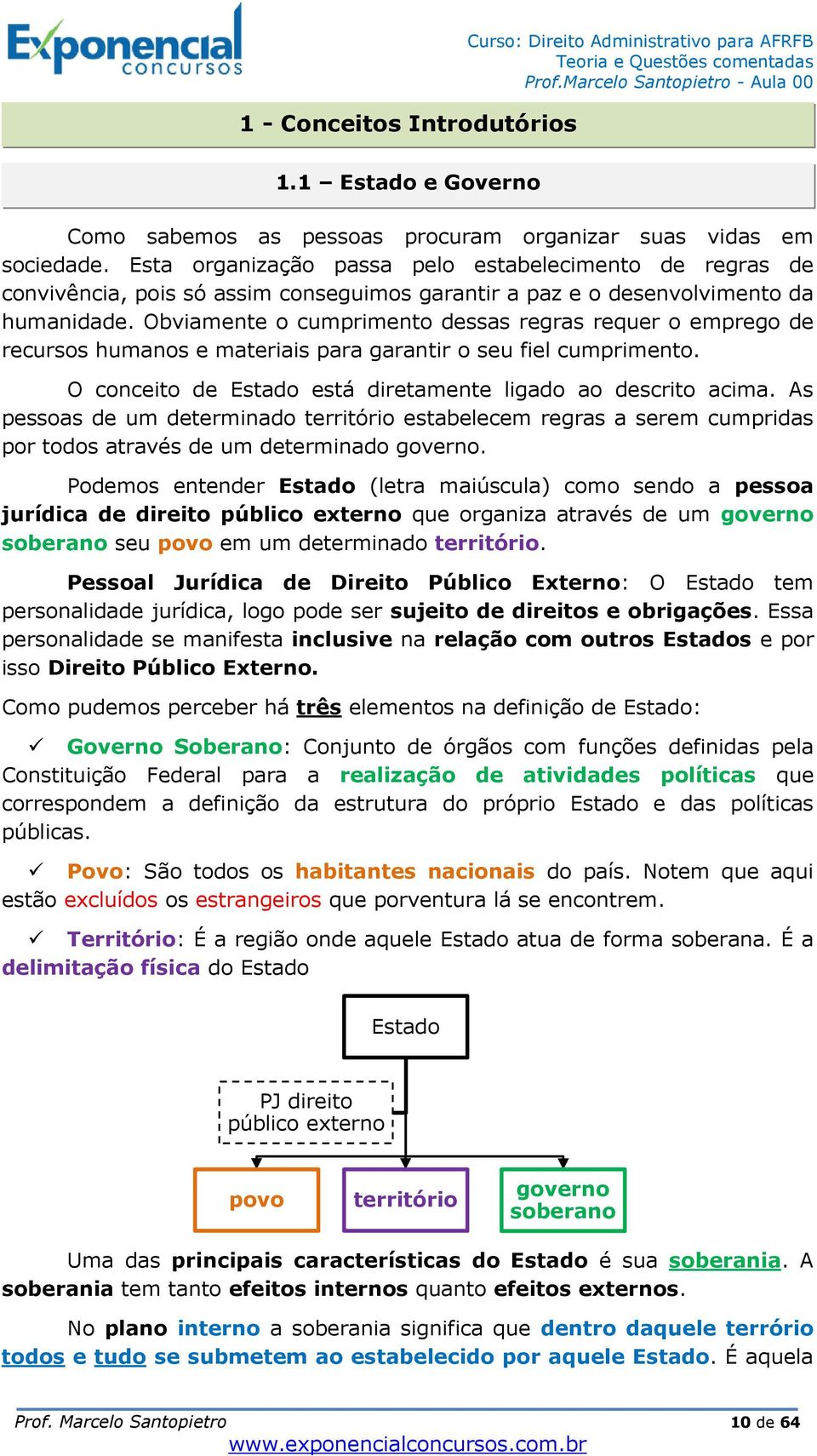 Obviamente o cumprimento dessas regras requer o emprego de recursos humanos e materiais para garantir o seu fiel cumprimento. O conceito de Estado está diretamente ligado ao descrito acima.