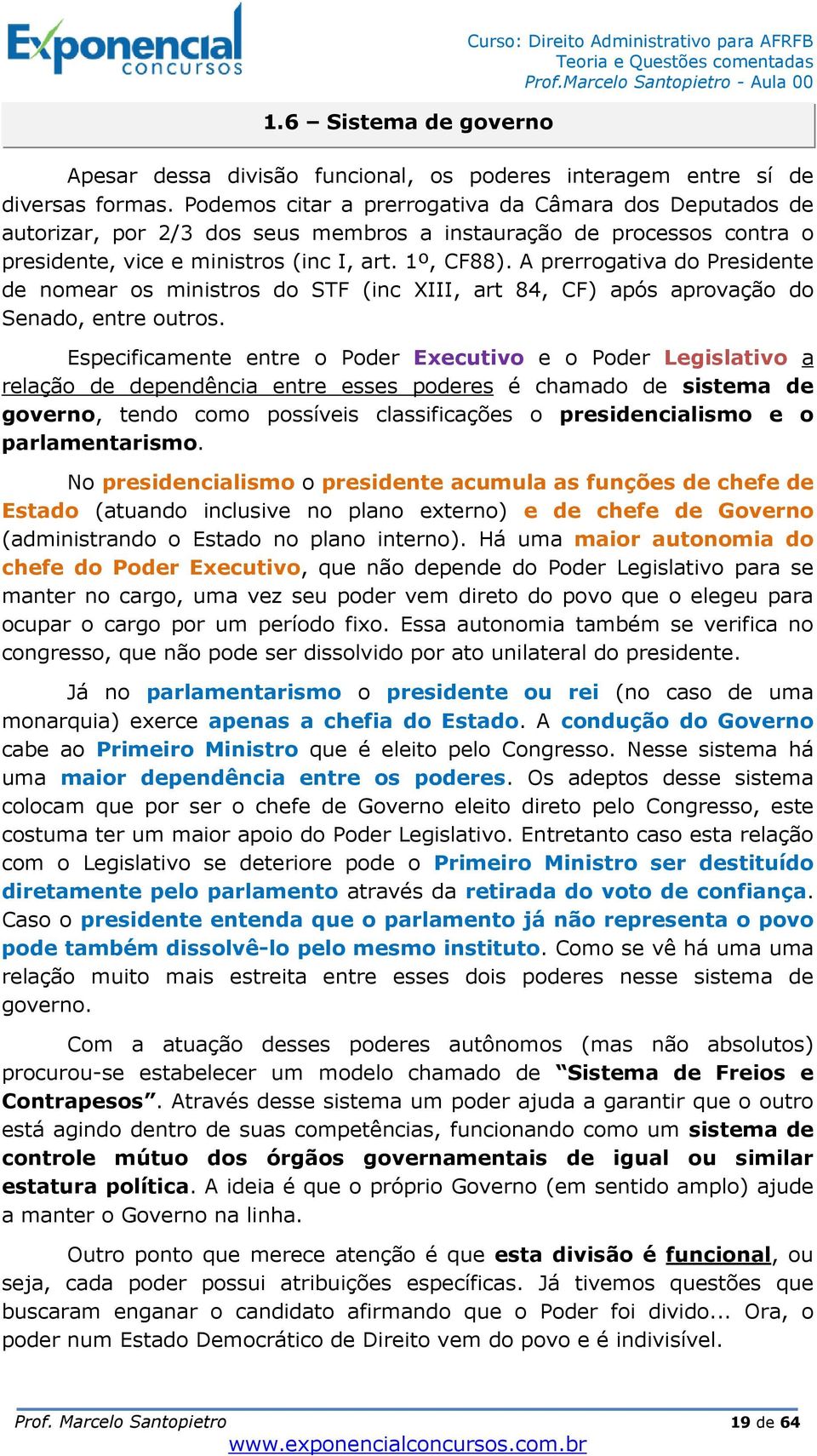 A prerrogativa do Presidente de nomear os ministros do STF (inc XIII, art 84, CF) após aprovação do Senado, entre outros.