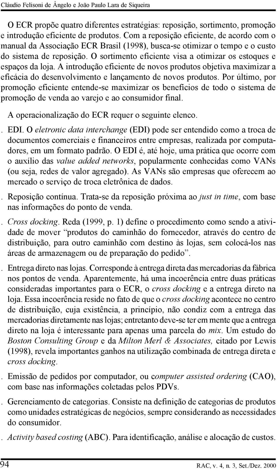 O sortimento eficiente visa a otimizar os estoques e espaços da loja. A introdução eficiente de novos produtos objetiva maximizar a eficácia do desenvolvimento e lançamento de novos produtos.