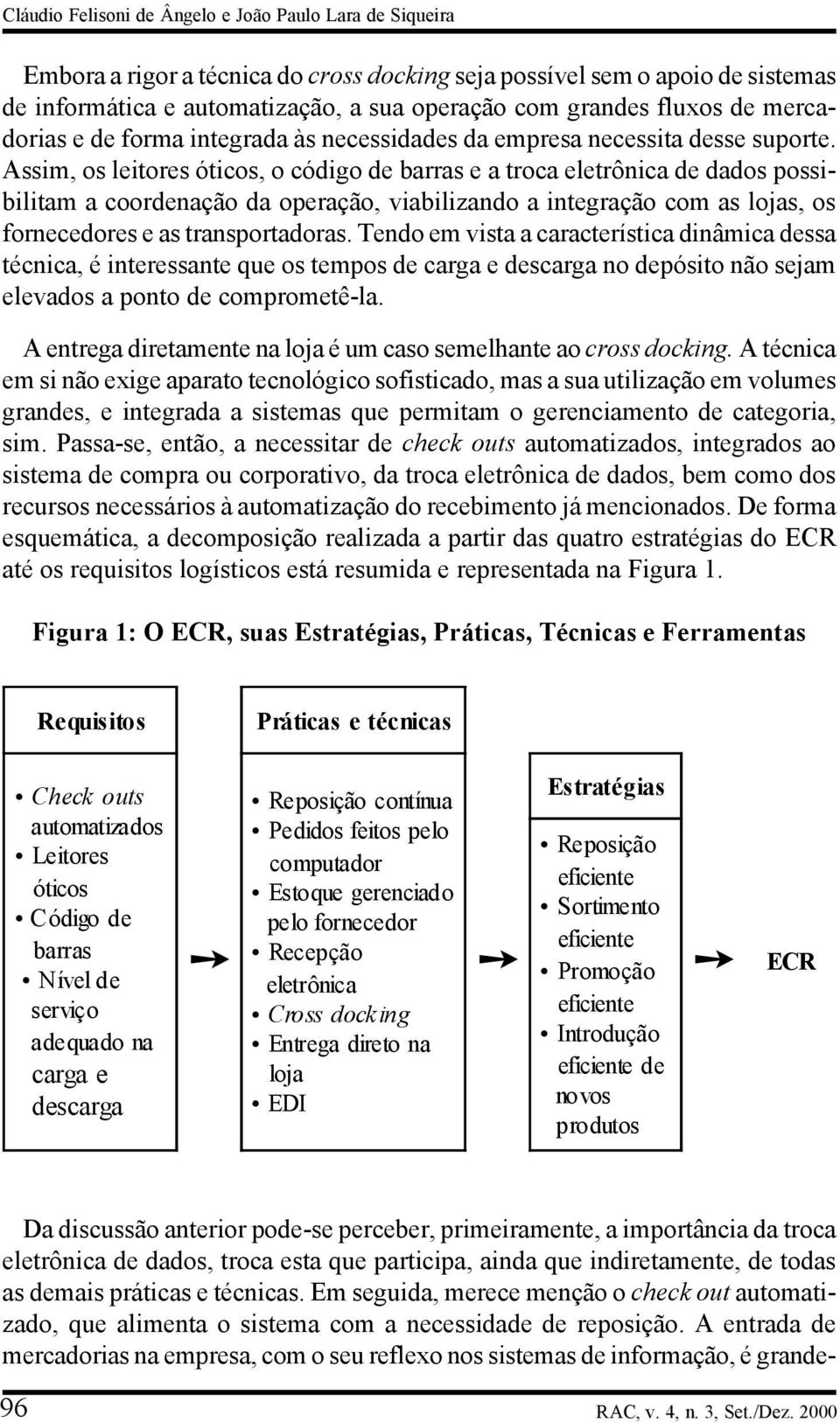 Assim, os leitores óticos, o código de barras e a troca eletrônica de dados possibilitam a coordenação da operação, viabilizando a integração com as lojas, os fornecedores e as transportadoras.