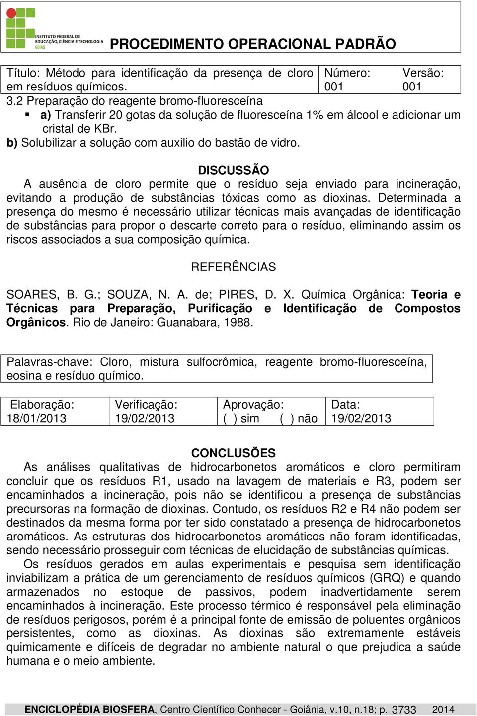 DISCUSSÃO A ausência de cloro permite que o resíduo seja enviado para incineração, evitando a produção de substâncias tóxicas como as dioxinas.