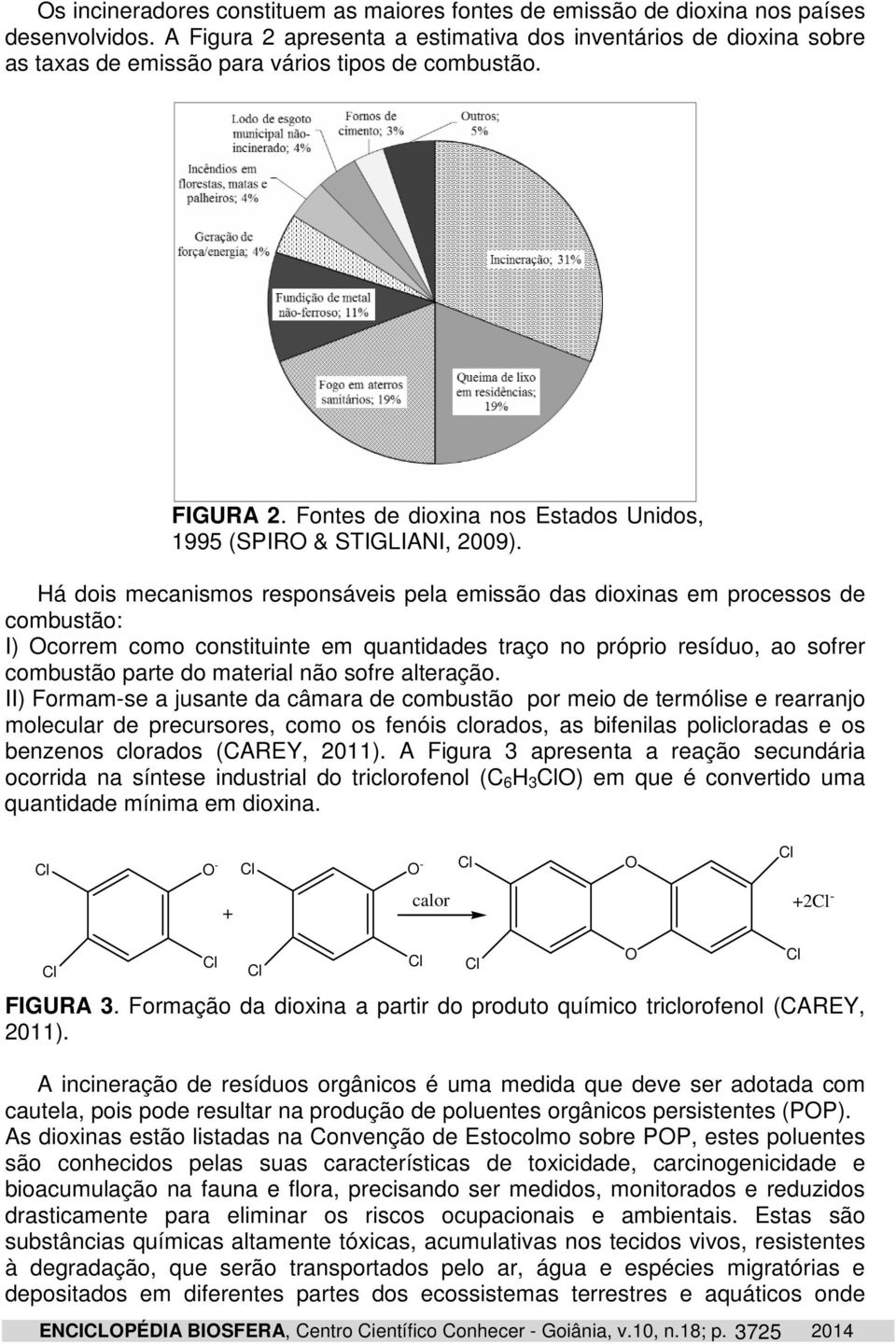 Há dois mecanismos responsáveis pela emissão das dioxinas em processos de combustão: I) Ocorrem como constituinte em quantidades traço no próprio resíduo, ao sofrer combustão parte do material não