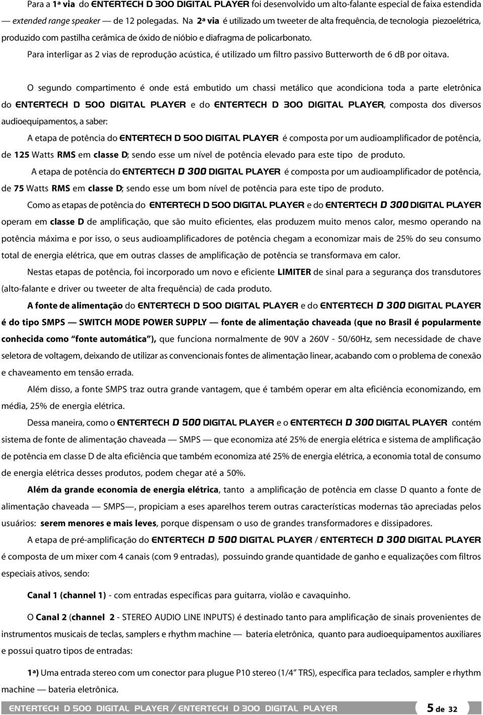 Para interligar as 2 vias de reprodução acústica, é utilizado um filtro passivo Butterworth de 6 db por oitava.