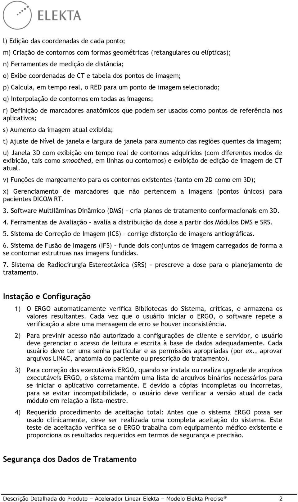 como pontos de referência nos aplicativos; s) Aumento da imagem atual exibida; t) Ajuste de Nível de janela e largura de janela para aumento das regiões quentes da imagem; u) Janela 3D com exibição