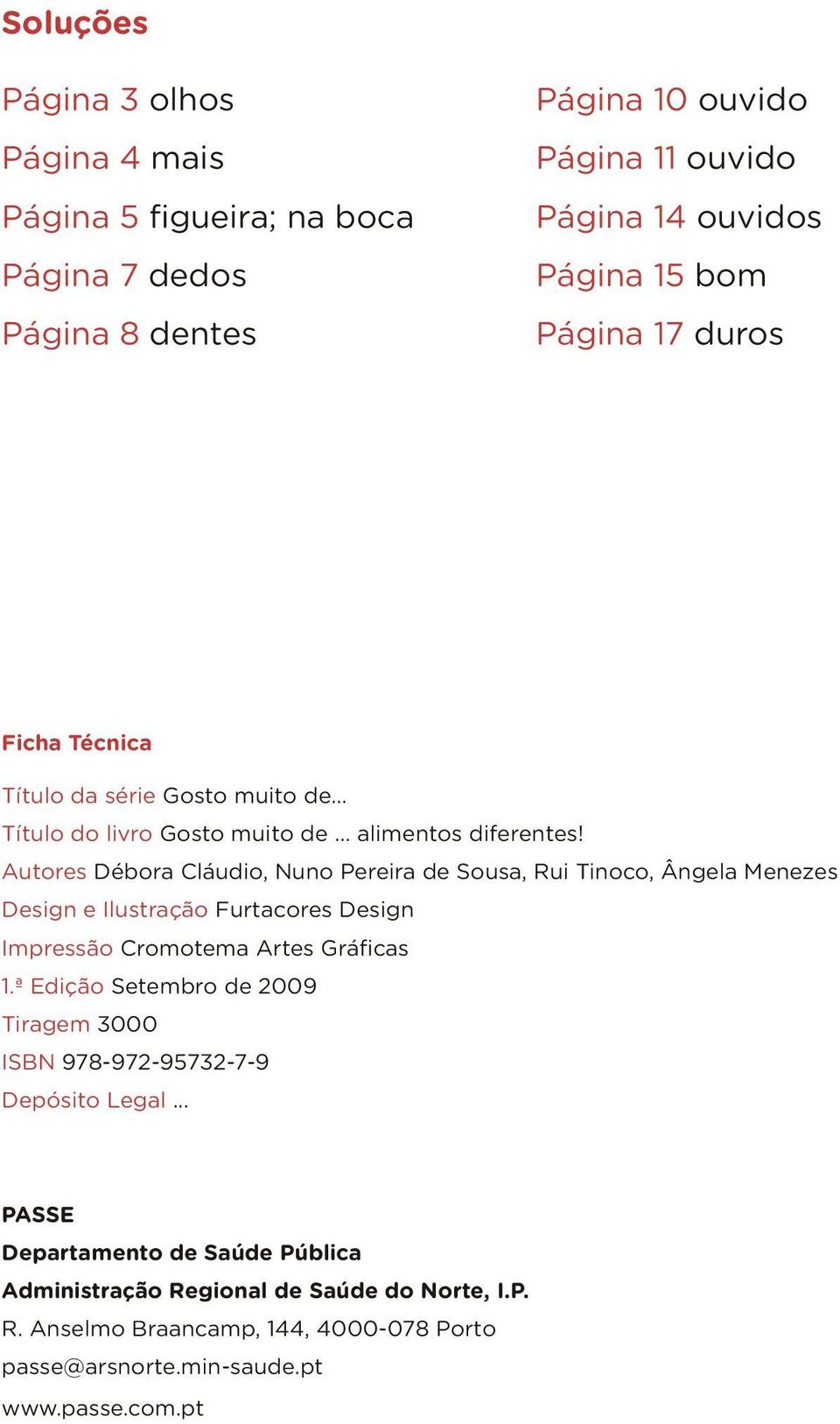Autores Débora Cláudio, Nuno Pereira de Sousa, Rui Tinoco, Ângela Menezes Design e Ilustração Furtacores Design Impressão Cromotema Artes Gráficas 1.
