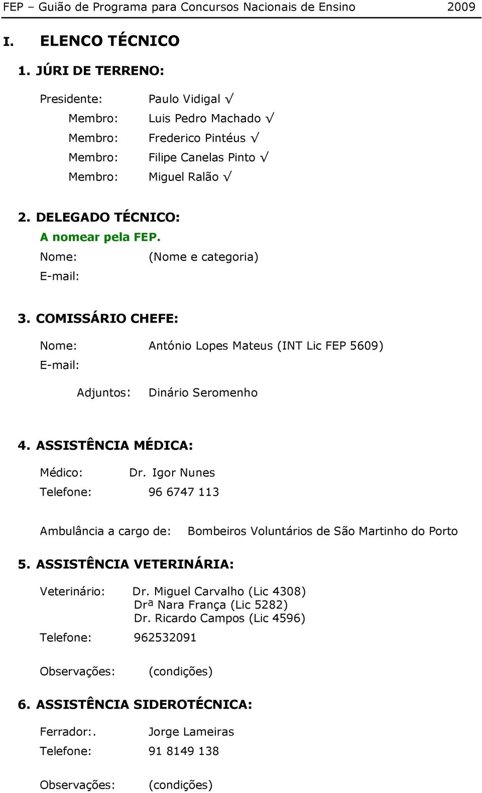 ASSISTÊNCIA MÉDICA: Médico: Dr. Igor Nunes Telefone: 96 6747 113 Ambulância a cargo de: Bombeiros Voluntários de São Martinho do Porto 5. ASSISTÊNCIA VETERINÁRIA: Veterinário: Dr.