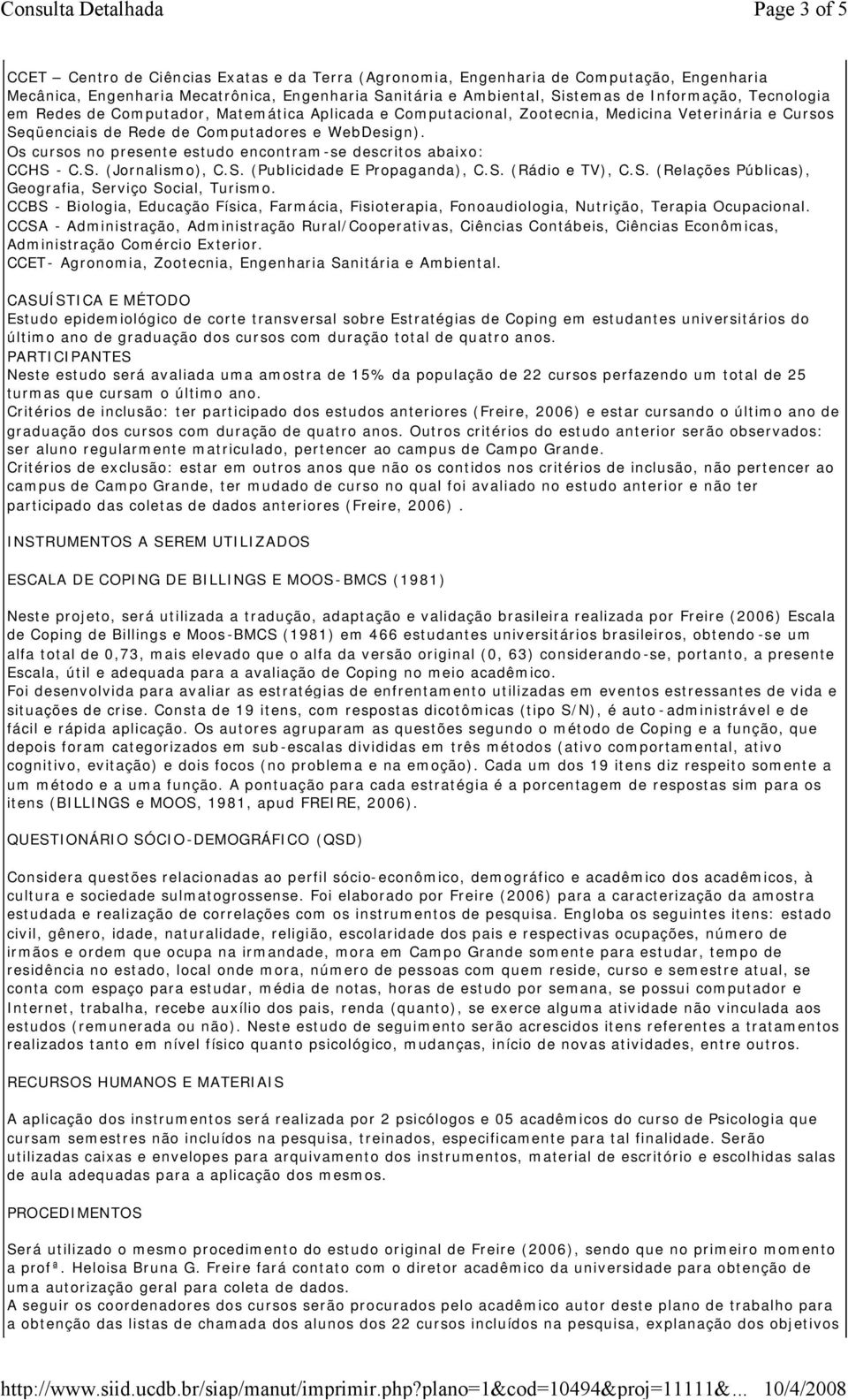 Os cursos no presente estudo encontram-se descritos abaixo: CCHS - C.S. (Jornalismo), C.S. (Publicidade E Propaganda), C.S. (Rádio e TV), C.S. (Relações Públicas), Geografia, Serviço Social, Turismo.