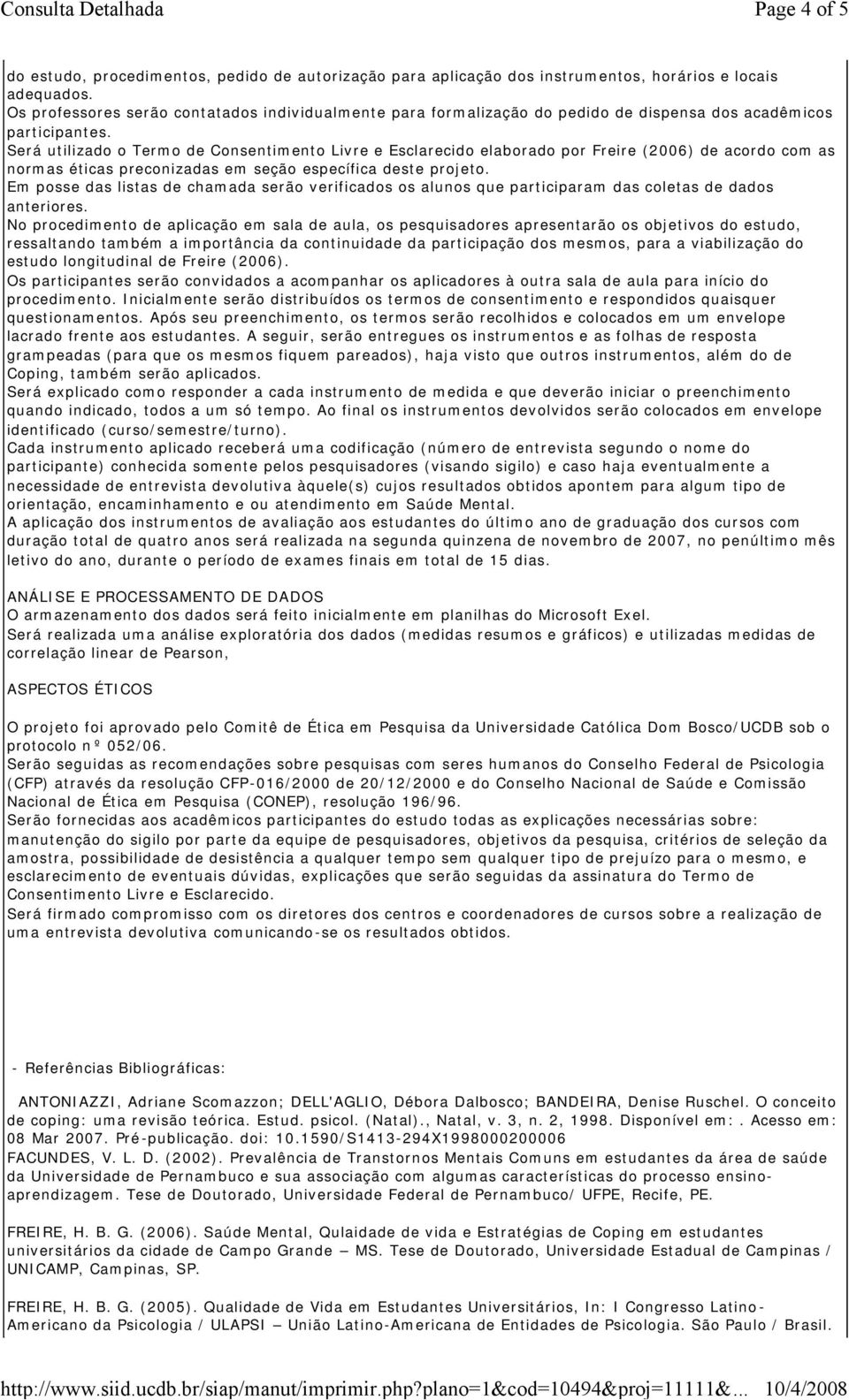 Será utilizado o Termo de Consentimento Livre e Esclarecido elaborado por Freire (2006) de acordo com as normas éticas preconizadas em seção específica deste projeto.