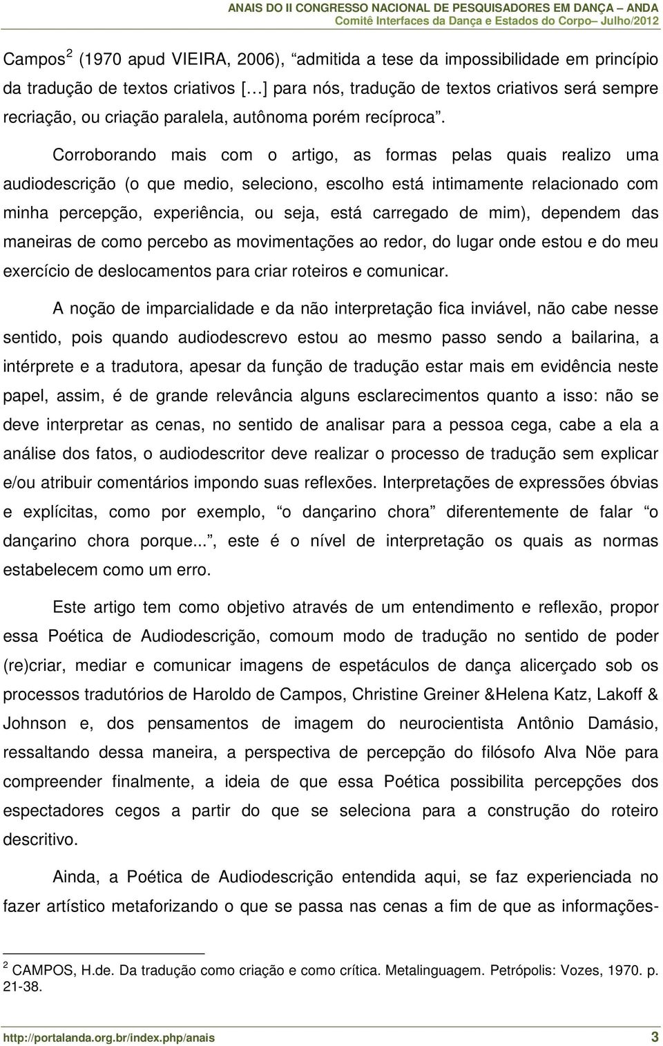 Corroborando mais com o artigo, as formas pelas quais realizo uma audiodescrição (o que medio, seleciono, escolho está intimamente relacionado com minha percepção, experiência, ou seja, está