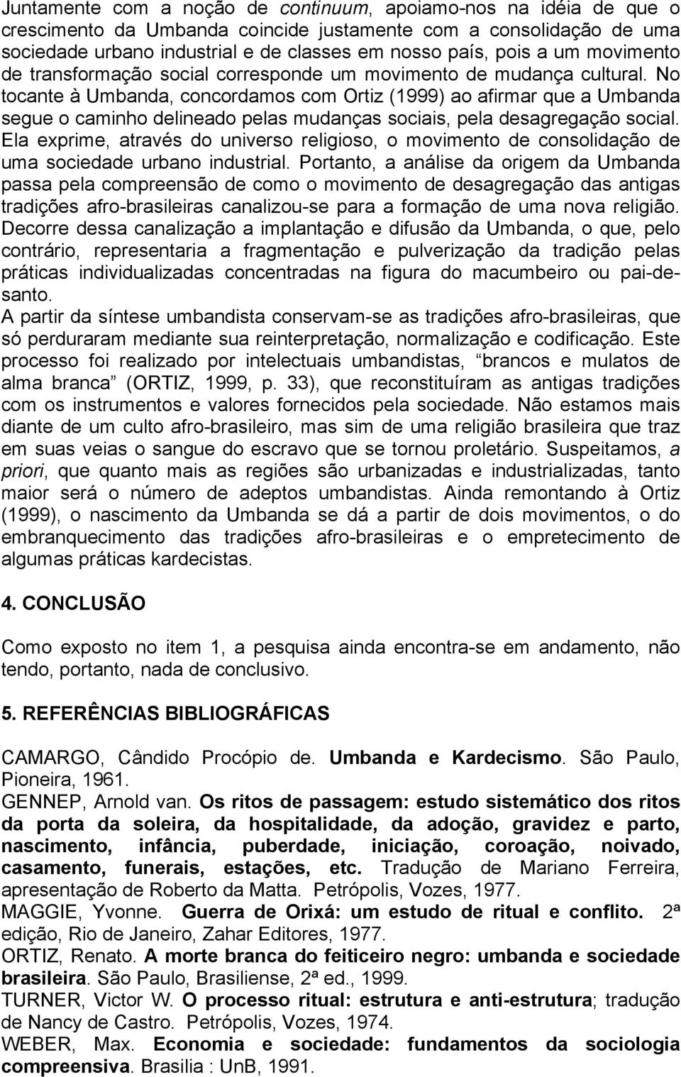 No tocante à Umbanda, concordamos com Ortiz (1999) ao afirmar que a Umbanda segue o caminho delineado pelas mudanças sociais, pela desagregação social.