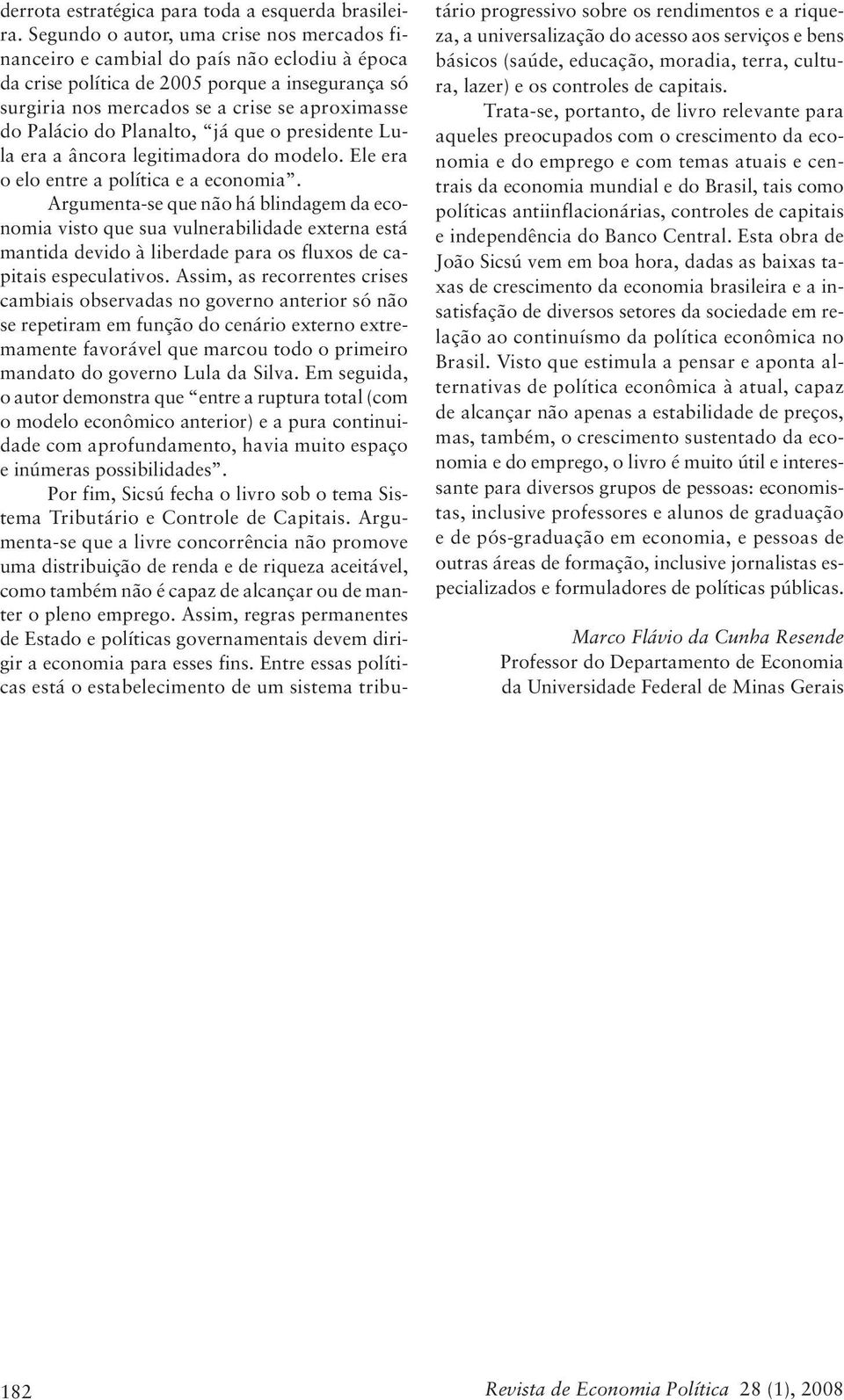 do Planalto, já que o presidente Lula era a âncora legitimadora do modelo. Ele era o elo entre a política e a economia.