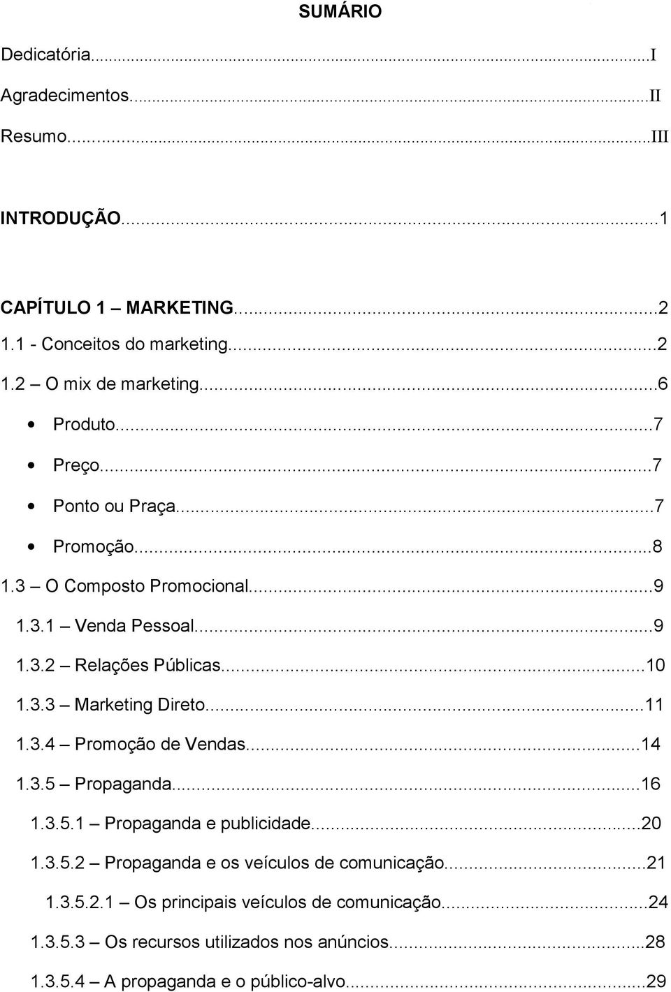 ..11 1.3.4 Promoção de Vendas...14 1.3.5 Propaganda...16 1.3.5.1 Propaganda e publicidade...20 1.3.5.2 Propaganda e os veículos de comunicação...21 1.3.5.2.1 Os principais veículos de comunicação.