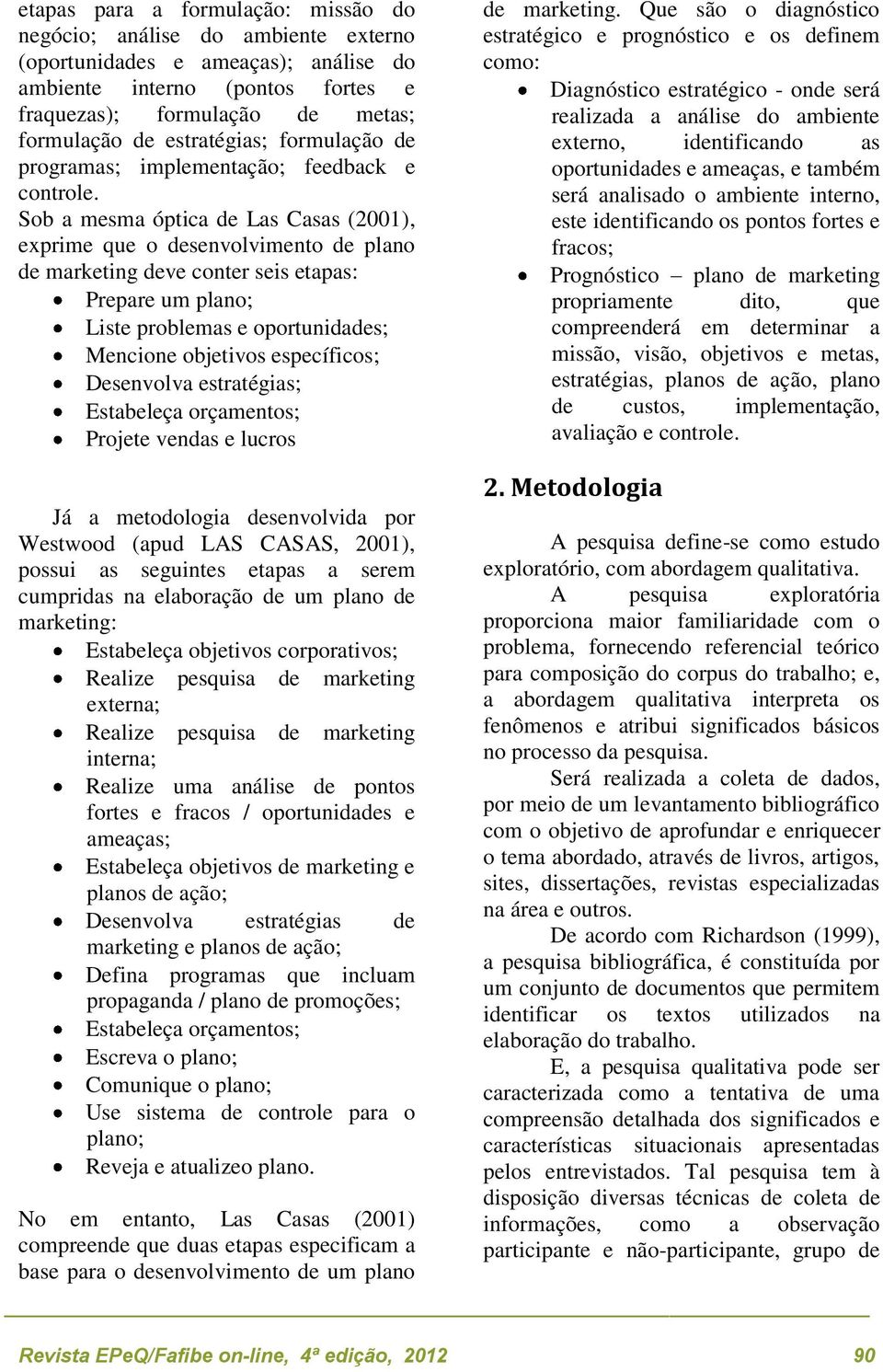 Sob a mesma óptica de Las Casas (2001), exprime que o desenvolvimento de plano de marketing deve conter seis etapas: Prepare um plano; Liste problemas e oportunidades; Mencione objetivos específicos;