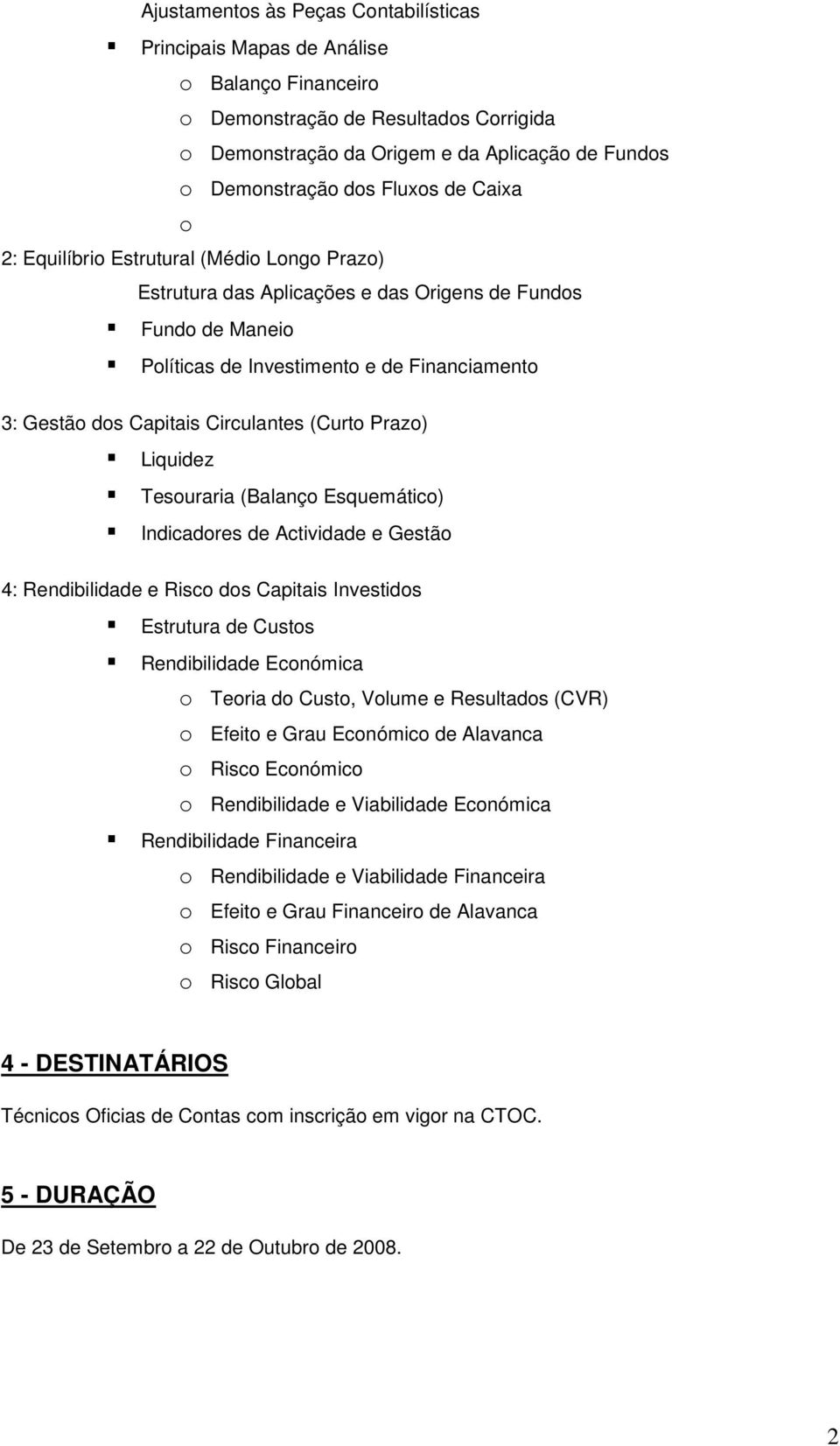 Circulantes (Curto Prazo) Liquidez Tesouraria (Balanço Esquemático) Indicadores de Actividade e Gestão 4: Rendibilidade e Risco dos Capitais Investidos Estrutura de Custos Rendibilidade Económica o