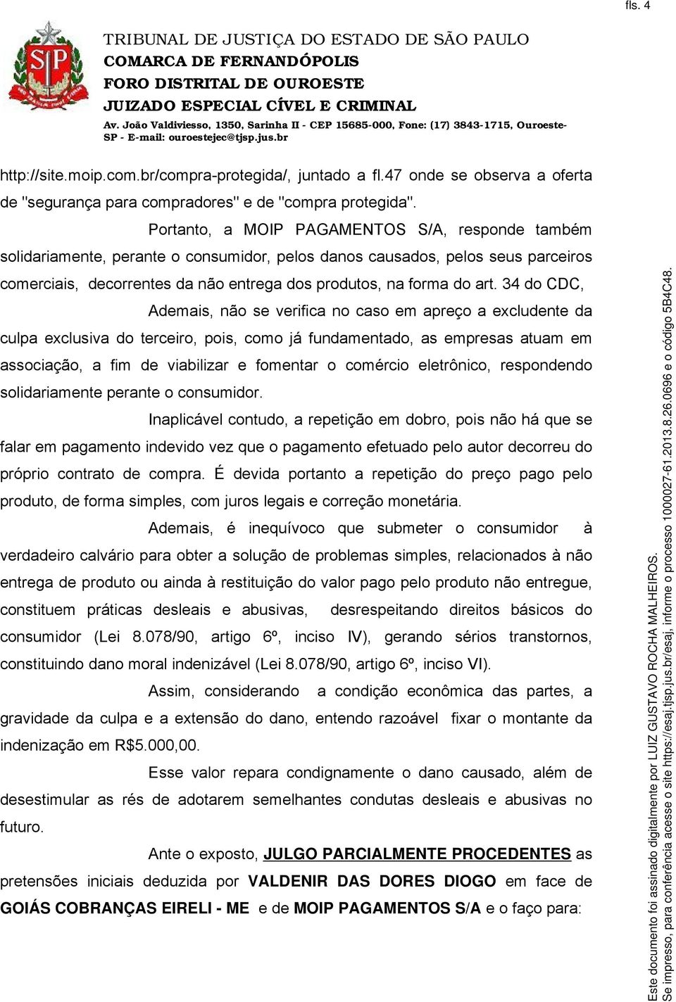 34 do CDC, Ademais, não se verifica no caso em apreço a excludente da culpa exclusiva do terceiro, pois, como já fundamentado, as empresas atuam em associação, a fim de viabilizar e fomentar o