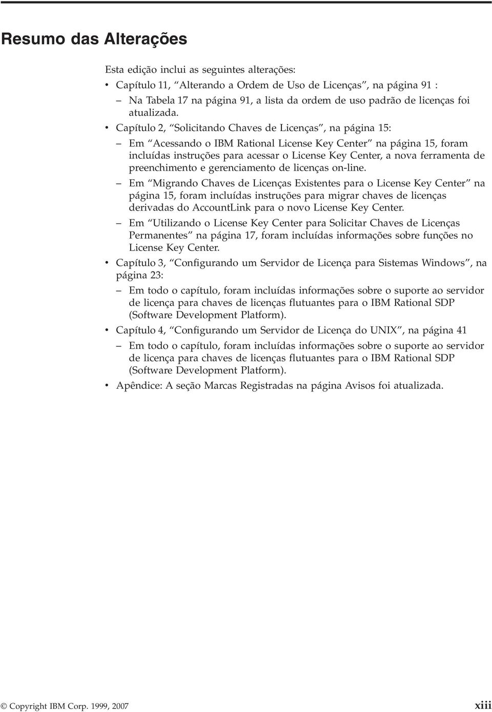 v Capítulo 2, Solicitando Chaves de Licenças, na página 15: Em Acessando o IBM Rational License Key Center na página 15, foram incluídas instruções para acessar o License Key Center, a nova