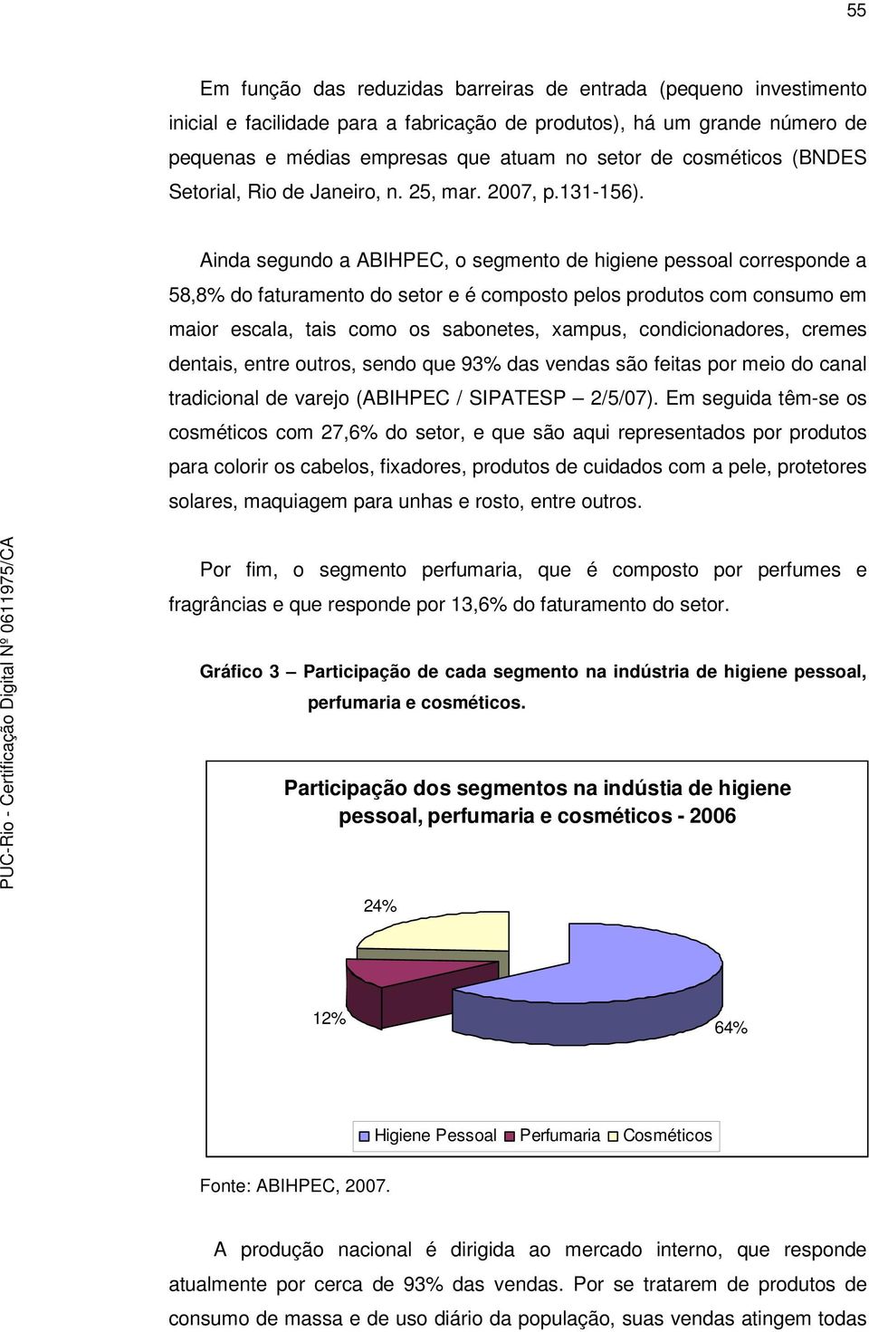 Ainda segundo a ABIHPEC, o segmento de higiene pessoal corresponde a 58,8% do faturamento do setor e é composto pelos produtos com consumo em maior escala, tais como os sabonetes, xampus,