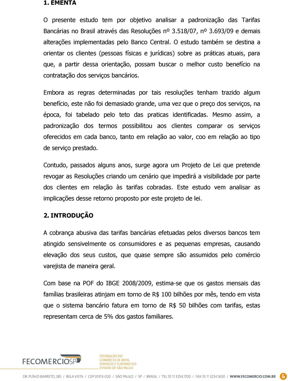 O estudo também se destina a orientar os clientes (pessoas físicas e jurídicas) sobre as práticas atuais, para que, a partir dessa orientação, possam buscar o melhor custo benefício na contratação