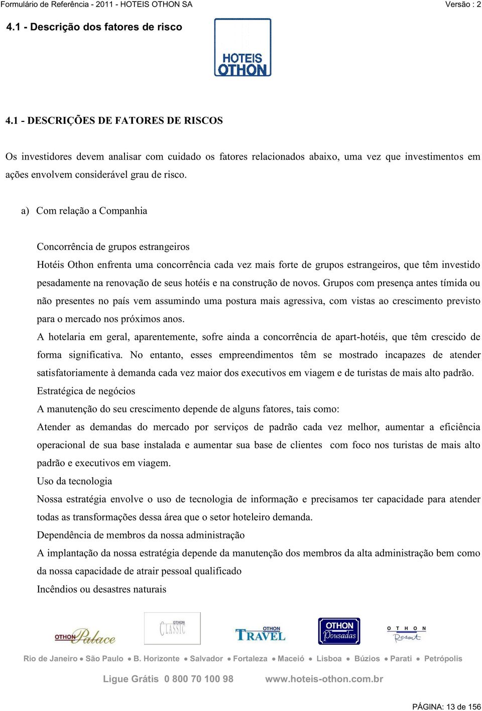 a) Com relação a Companhia Concorrência de grupos estrangeiros Hotéis Othon enfrenta uma concorrência cada vez mais forte de grupos estrangeiros, que têm investido pesadamente na renovação de seus