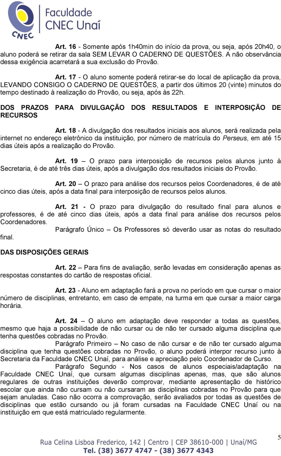 17 - O aluno somente poderá retirar-se do local de aplicação da prova, LEVANDO CONSIGO O CADERNO DE QUESTÕES, a partir dos últimos 20 (vinte) minutos do tempo destinado à realização do Provão, ou