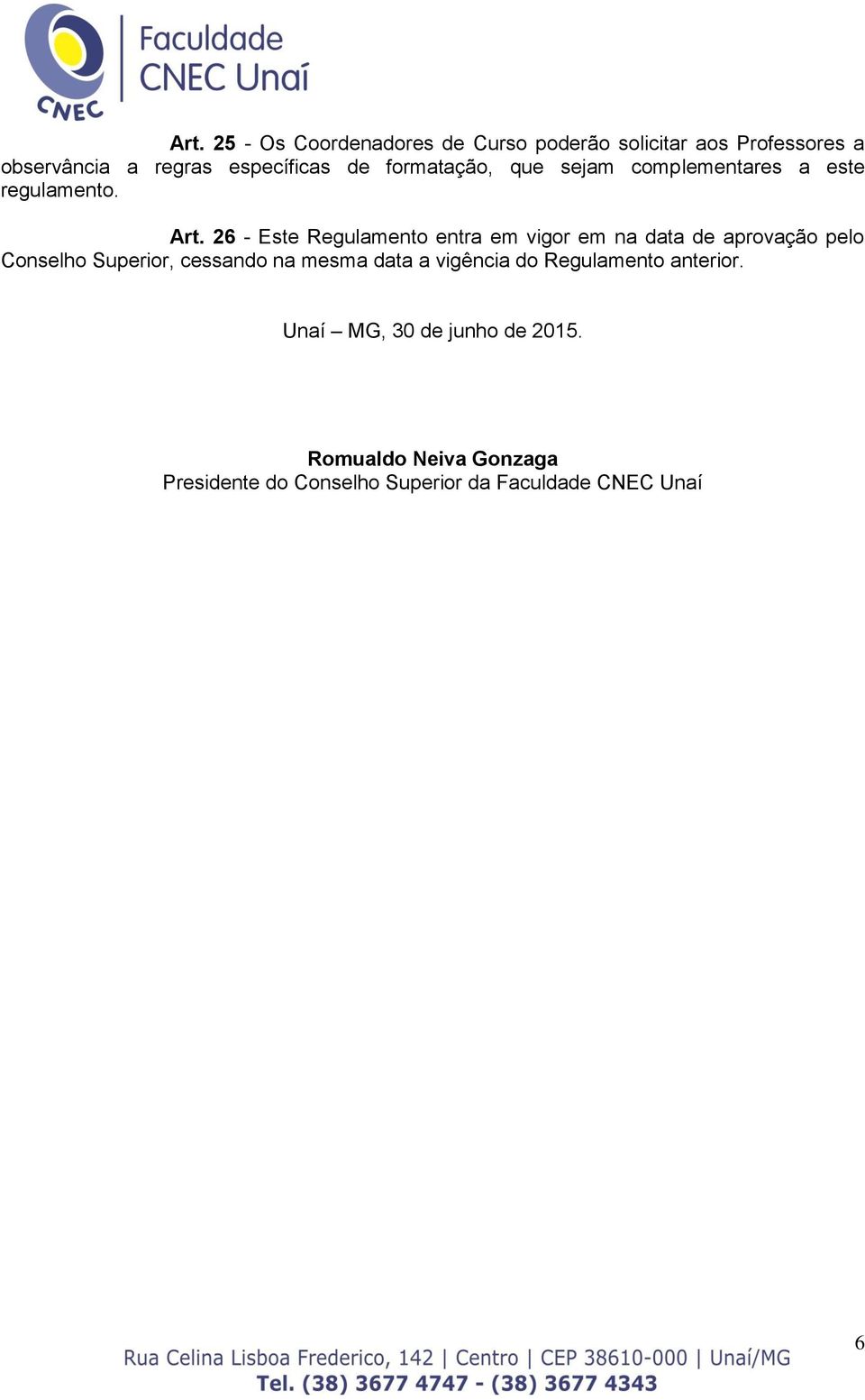 26 - Este Regulamento entra em vigor em na data de aprovação pelo Conselho Superior, cessando na mesma