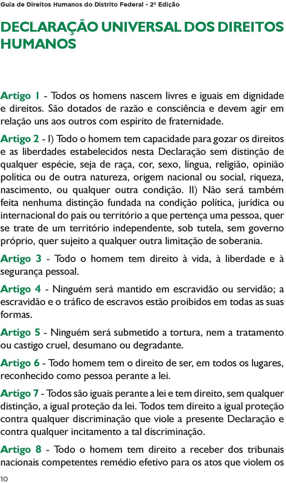 Artigo 2 - I) Todo o homem tem capacidade para gozar os direitos e as liberdades estabelecidos nesta Declaração sem distinção de qualquer espécie, seja de raça, cor, sexo, língua, religião, opinião