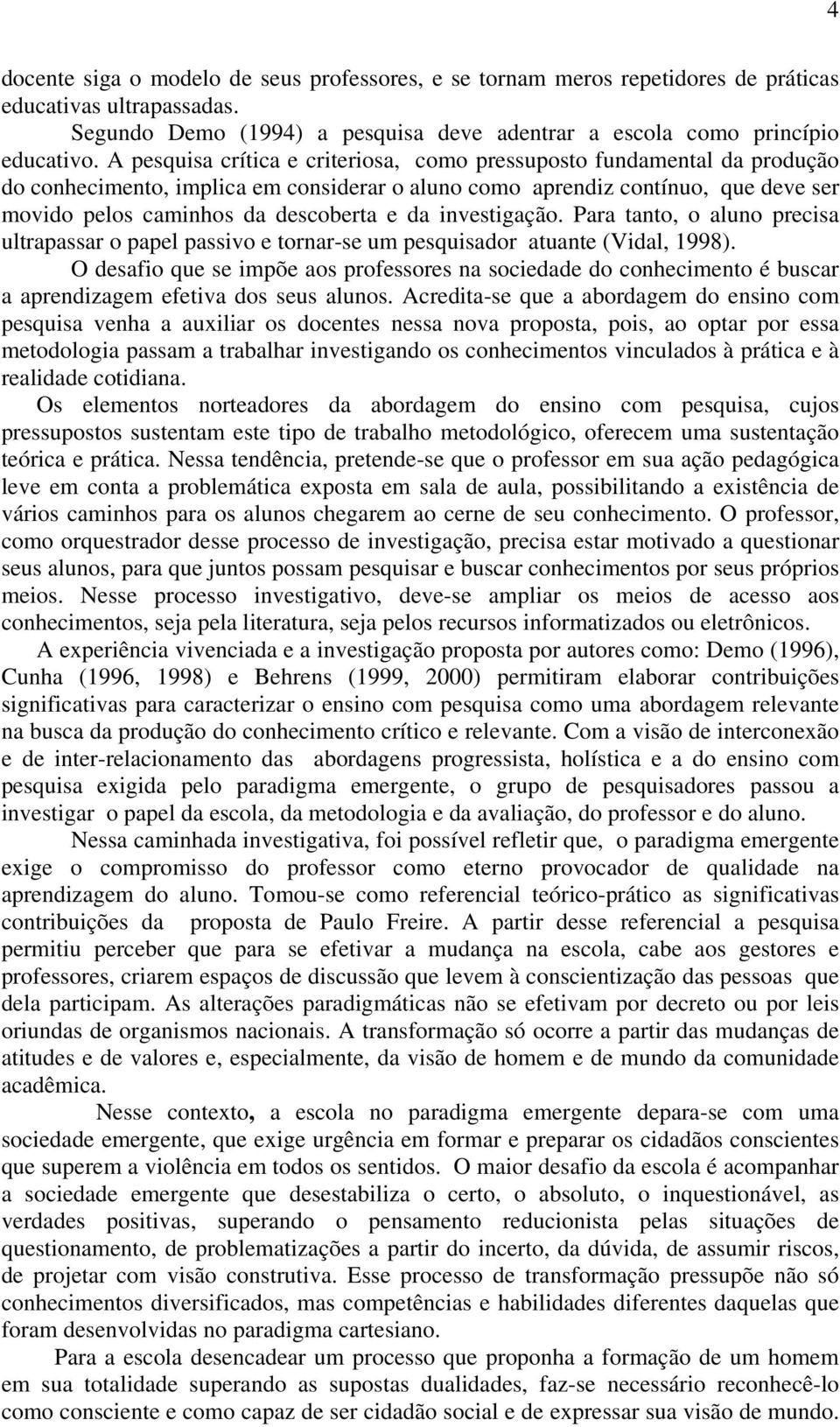 investigação. Para tanto, o aluno precisa ultrapassar o papel passivo e tornar-se um pesquisador atuante (Vidal, 1998).