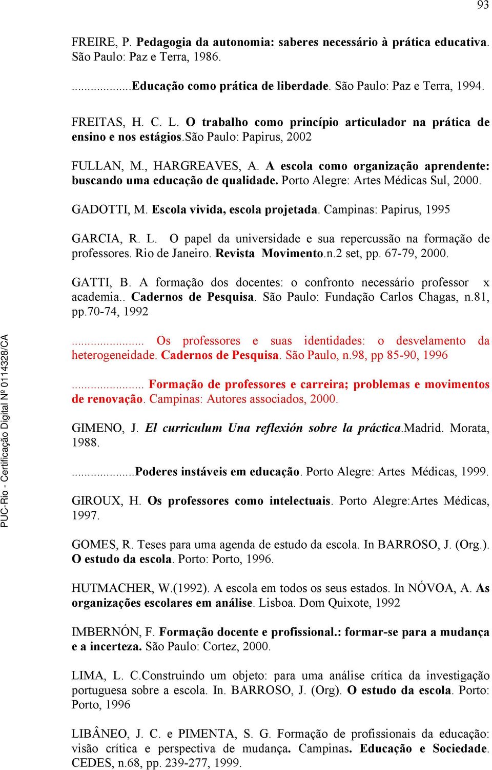 Porto Alegre: Artes Médicas Sul, 2000. GADOTTI, M. Escola vivida, escola projetada. Campinas: Papirus, 1995 GARCIA, R. L. O papel da universidade e sua repercussão na formação de professores.