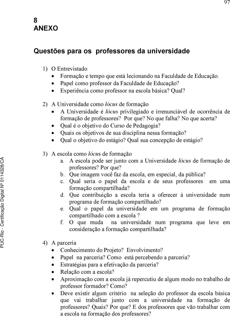 No que falha? No que acerta? Qual é o objetivo do Curso de Pedagogia? Quais os objetivos de sua disciplina nessa formação? Qual o objetivo do estágio? Qual sua concepção de estágio?