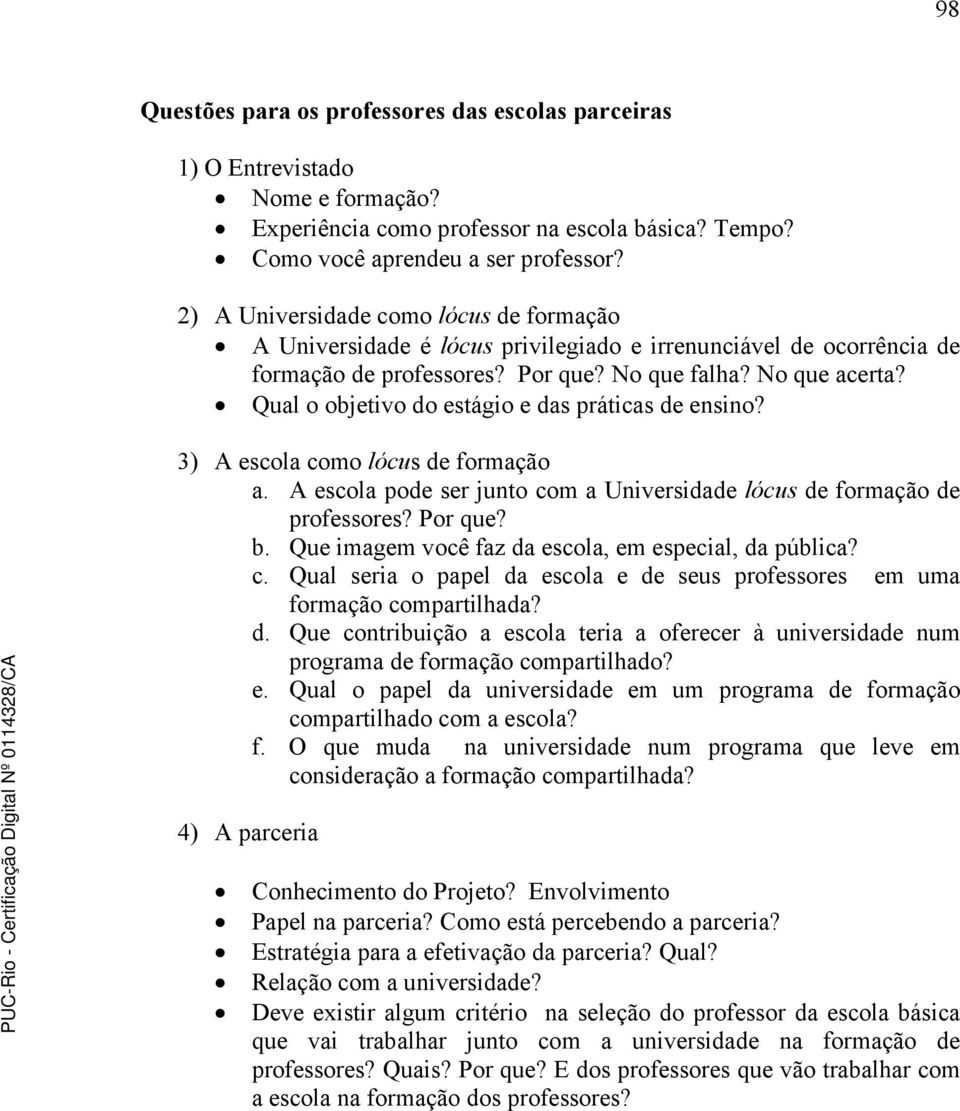 Qual o objetivo do estágio e das práticas de ensino? 3) A escola como lócus de formação a. A escola pode ser junto com a Universidade lócus de formação de professores? Por que? b.