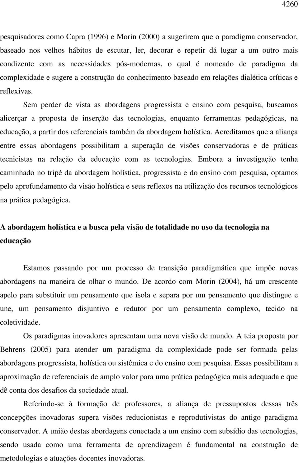 Sem perder de vista as abordagens progressista e ensino com pesquisa, buscamos alicerçar a proposta de inserção das tecnologias, enquanto ferramentas pedagógicas, na educação, a partir dos