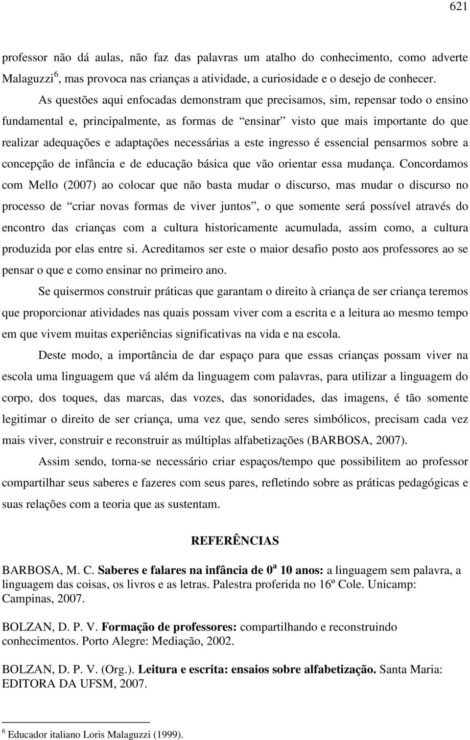 necessárias a este ingresso é essencial pensarmos sobre a concepção de infância e de educação básica que vão orientar essa mudança.