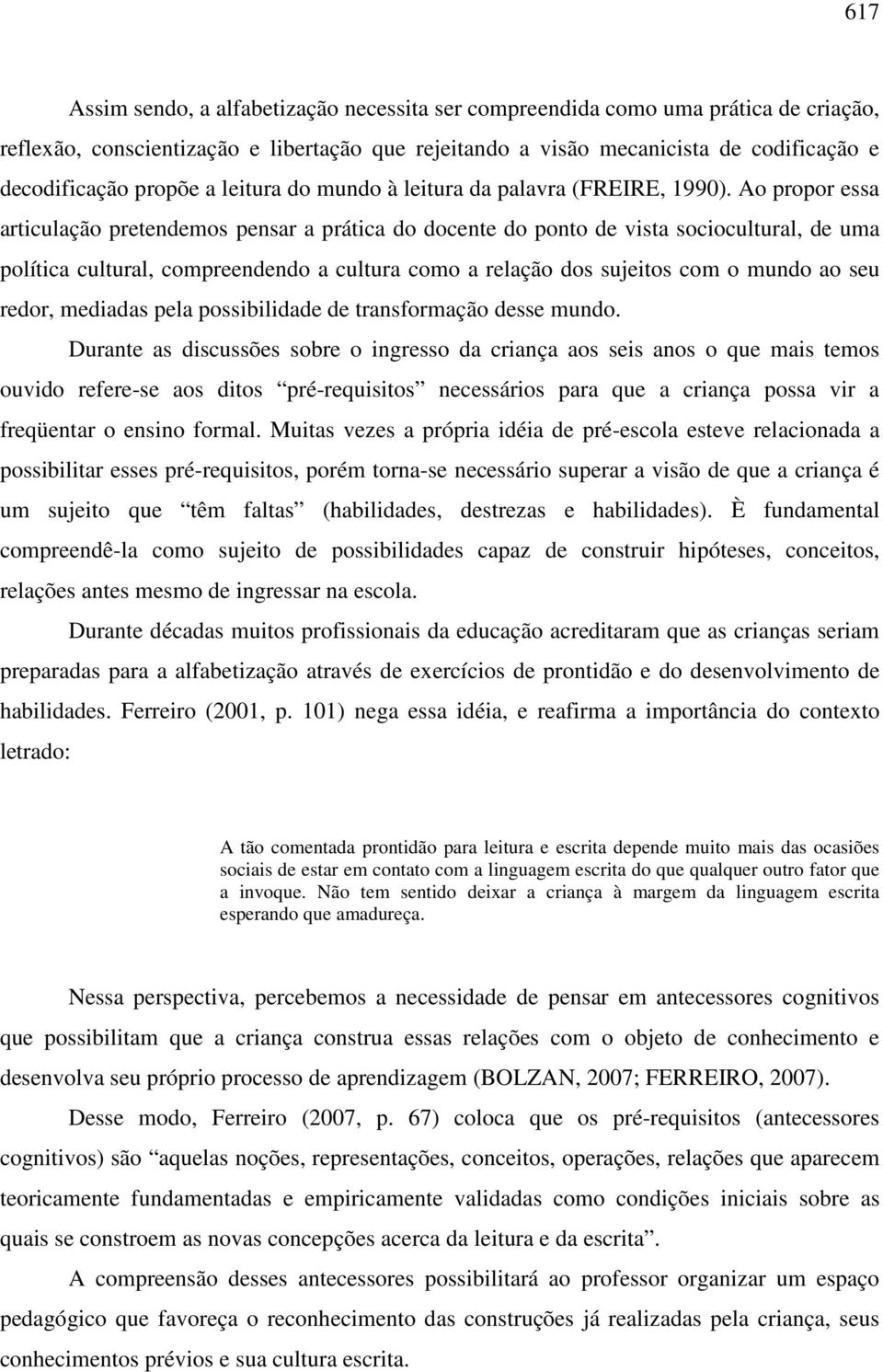 Ao propor essa articulação pretendemos pensar a prática do docente do ponto de vista sociocultural, de uma política cultural, compreendendo a cultura como a relação dos sujeitos com o mundo ao seu