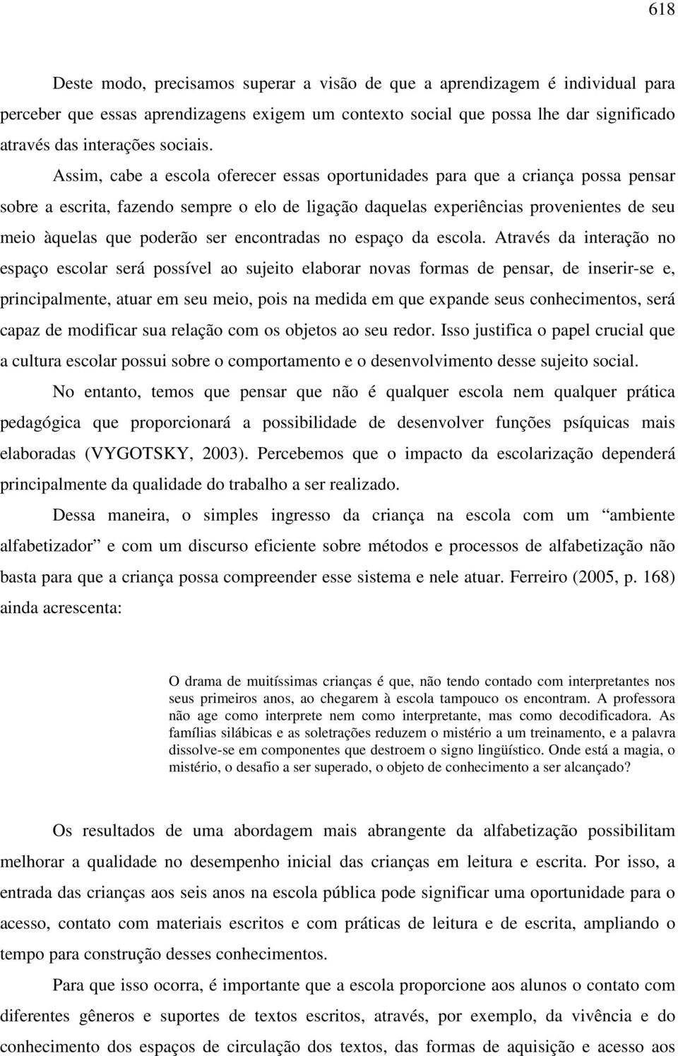 Assim, cabe a escola oferecer essas oportunidades para que a criança possa pensar sobre a escrita, fazendo sempre o elo de ligação daquelas experiências provenientes de seu meio àquelas que poderão