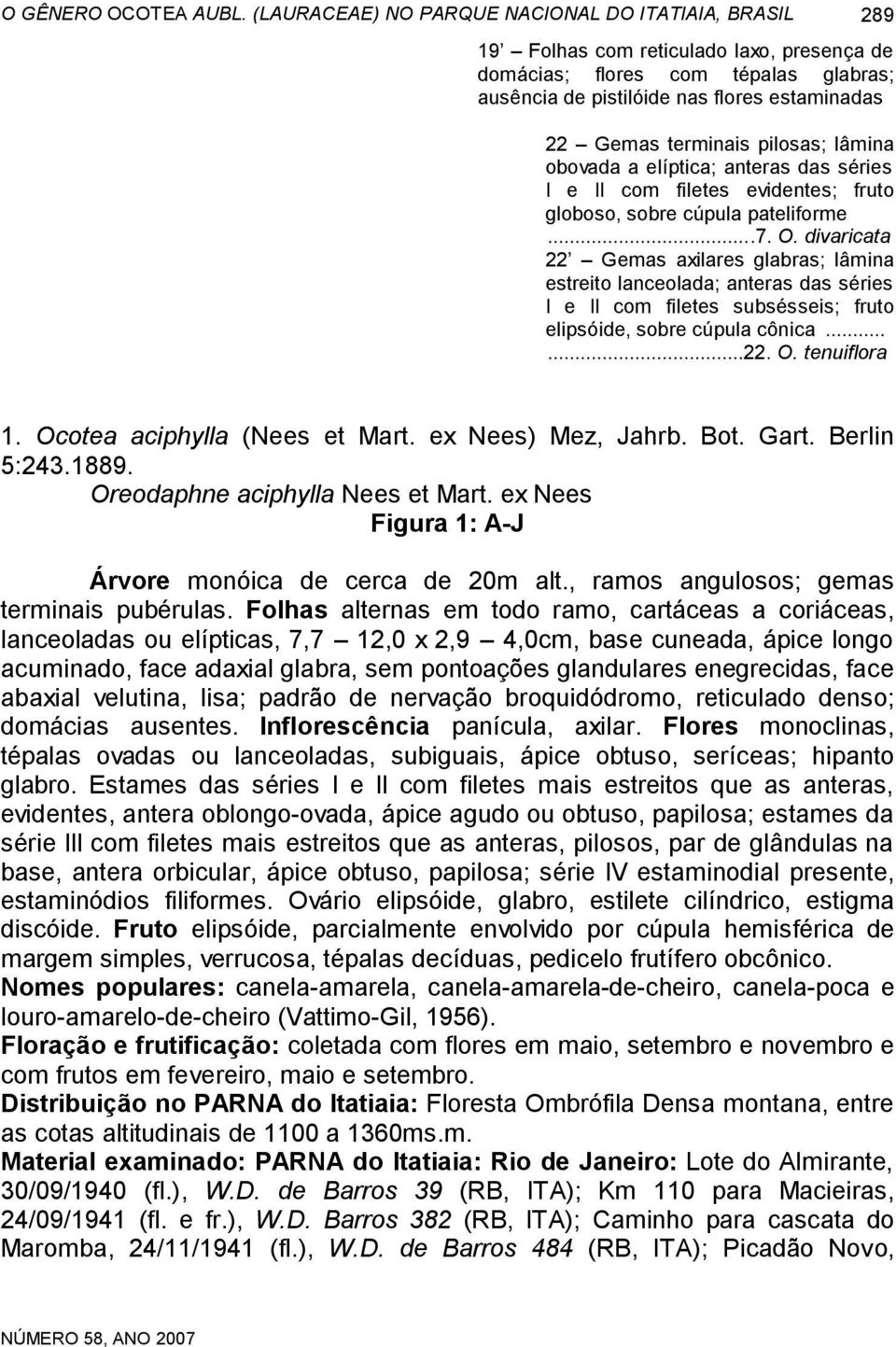 terminais pilosas; lâmina obovada a elíptica; anteras das séries I e II com filetes evidentes; fruto globoso, sobre cúpula pateliforme...7. O.