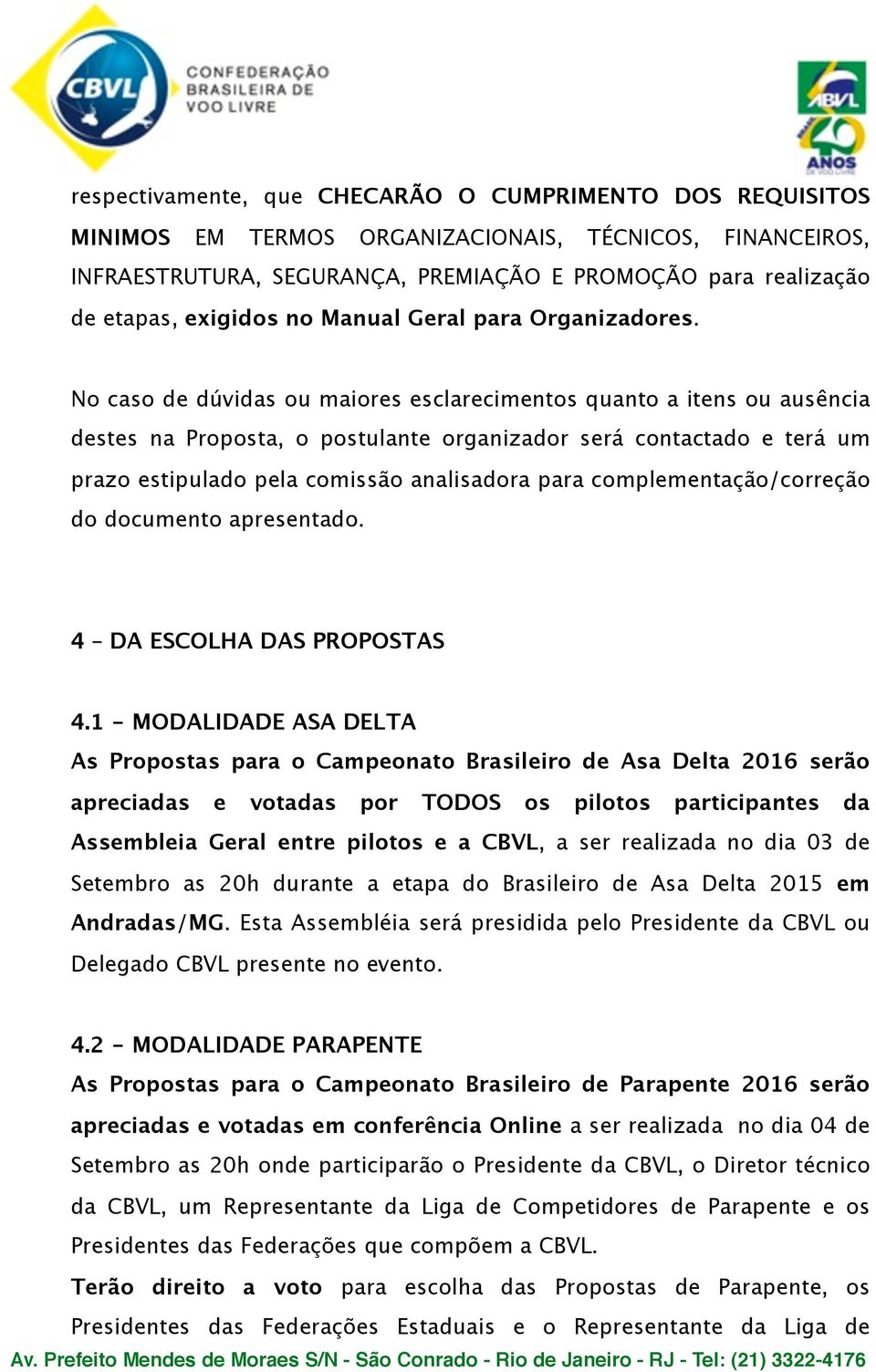 No caso de dúvidas ou maiores esclarecimentos quanto a itens ou ausência destes na Proposta, o postulante organizador será contactado e terá um prazo estipulado pela comissão analisadora para