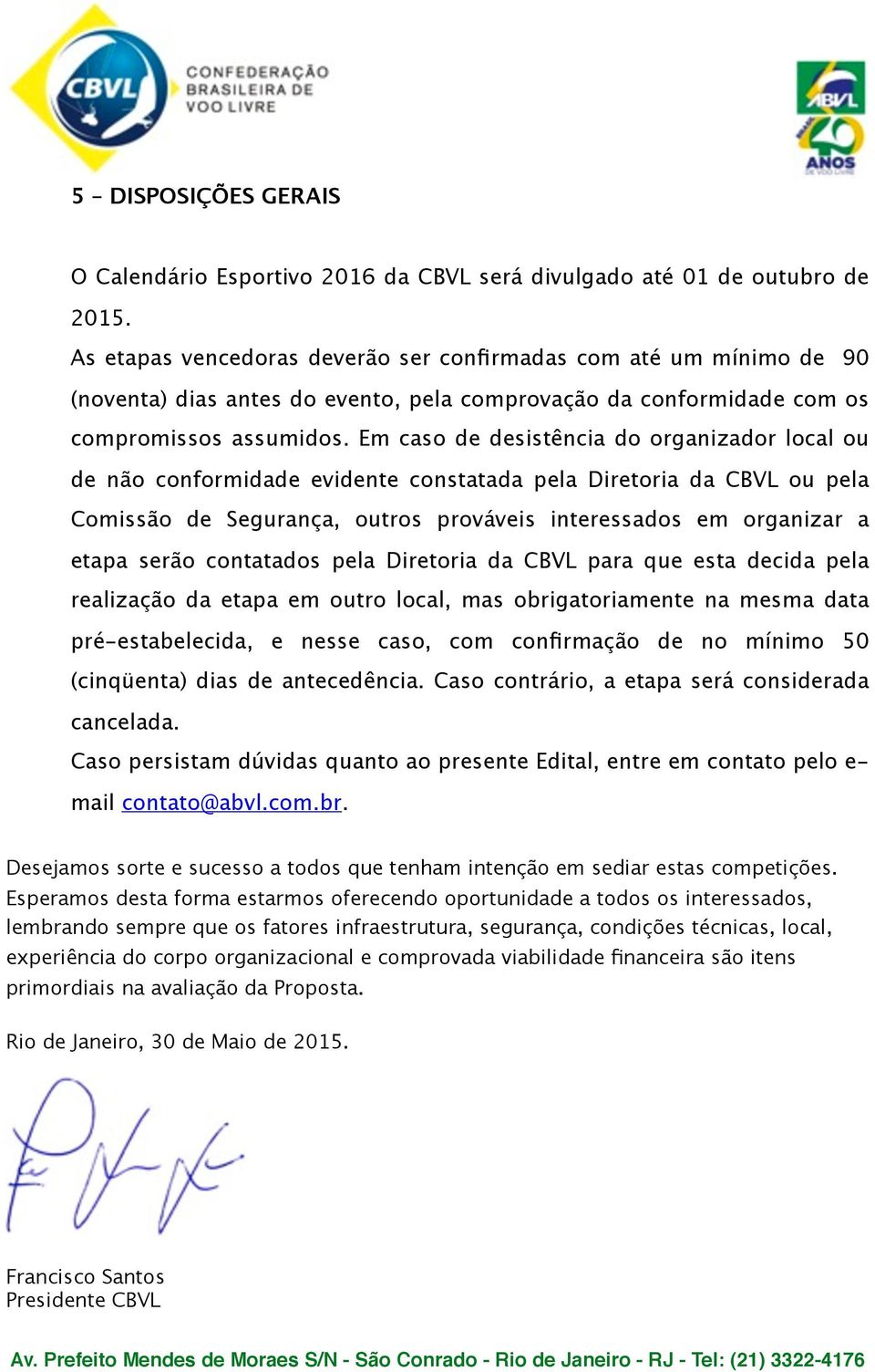 Em caso de desistência do organizador local ou de não conformidade evidente constatada pela Diretoria da CBVL ou pela Comissão de Segurança, outros prováveis interessados em organizar a etapa serão