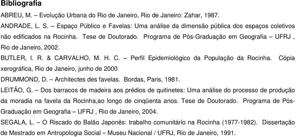 BUTLER, I. R. & CARVALHO, M. H. C. Perfil Epidemiológico da População da Rocinha. Cópia xerográfica, Rio de Janeiro, junho de 2000 DRUMMOND, D. Architectes des favelas. Bordas, Paris, 1981. LEITÃO, G.